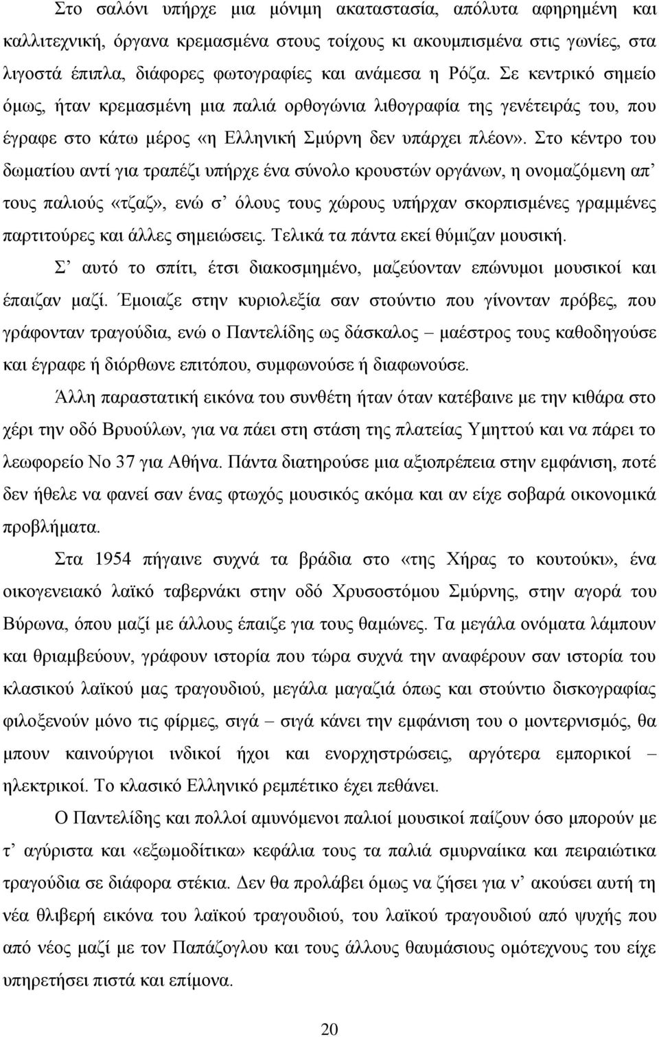 Στο κέντρο του δωματίου αντί για τραπέζι υπήρχε ένα σύνολο κρουστών οργάνων, η ονομαζόμενη απ τους παλιούς «τζαζ», ενώ σ όλους τους χώρους υπήρχαν σκορπισμένες γραμμένες παρτιτούρες και άλλες