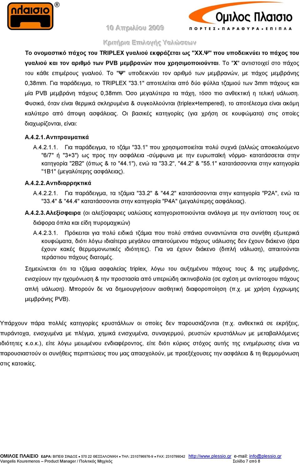 1" αποτελείται από δύο φύλλα τζαμιού των 3mm πάχους και μία PVB μεμβράνη πάχους 0,38mm. Όσο μεγαλύτερα τα πάχη, τόσο πιο ανθεκτική η τελική υάλωση.