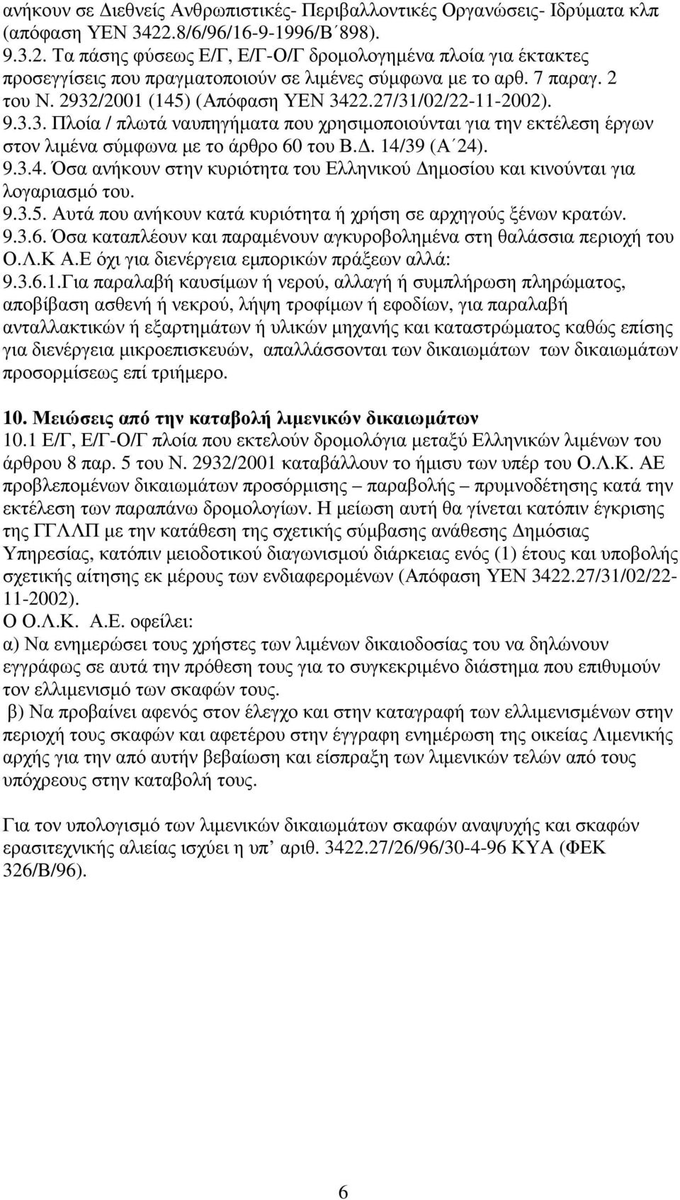 2932/2001 (145) (Απόφαση ΥΕΝ 3422.27/31/02/22-11-2002). 9.3.3. Πλοία / πλωτά ναυπηγήµατα που χρησιµοποιούνται για την εκτέλεση έργων στον λιµένα σύµφωνα µε το άρθρο 60 του Β.. 14/39 (Α 24). 9.3.4. Όσα ανήκουν στην κυριότητα του Ελληνικού ηµοσίου και κινούνται για λογαριασµό του.