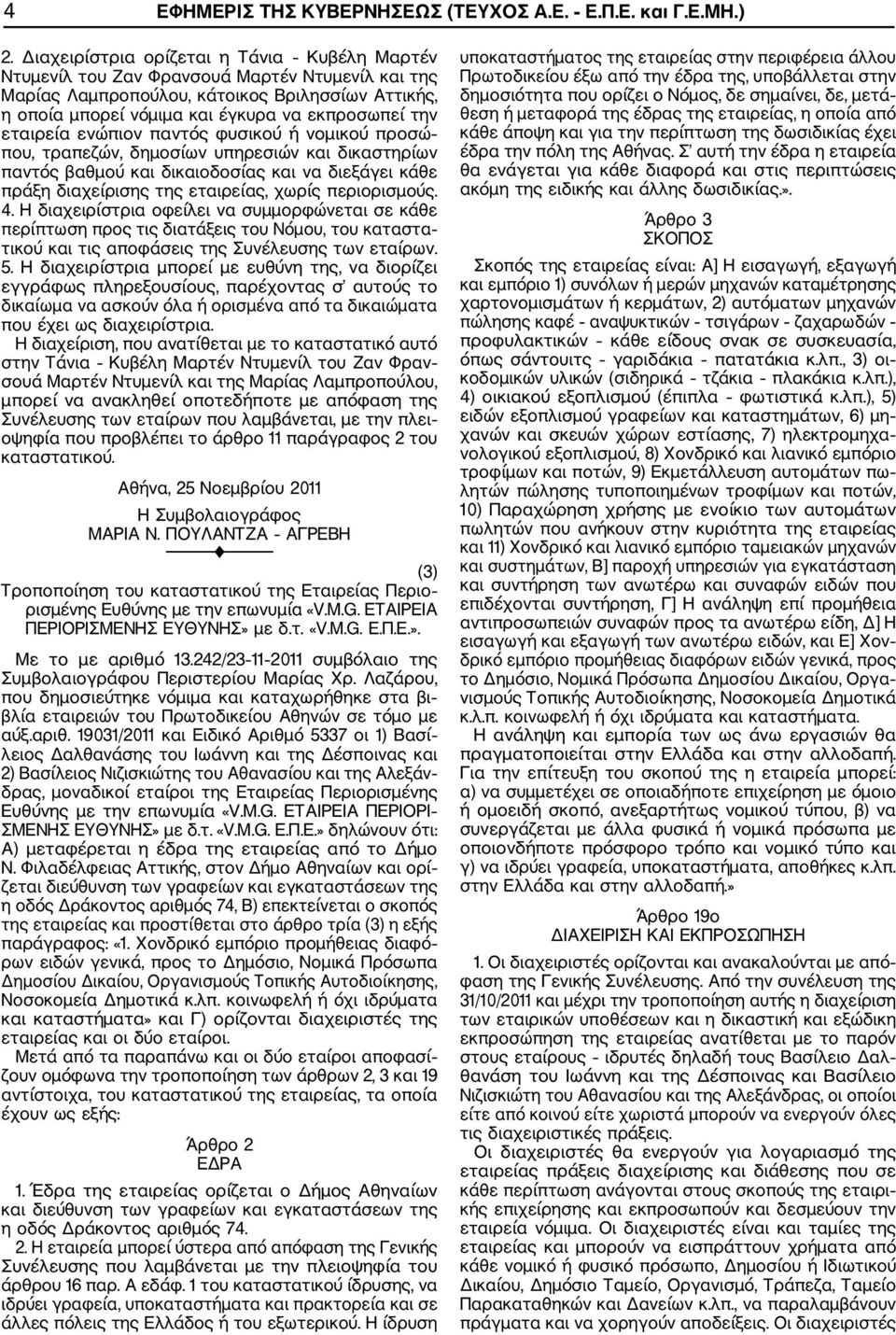 εταιρεία ενώπιον παντός φυσικού ή νομικού προσώ που, τραπεζών, δημοσίων υπηρεσιών και δικαστηρίων παντός βαθμού και δικαιοδοσίας και να διεξάγει κάθε πράξη διαχείρισης της εταιρείας, χωρίς