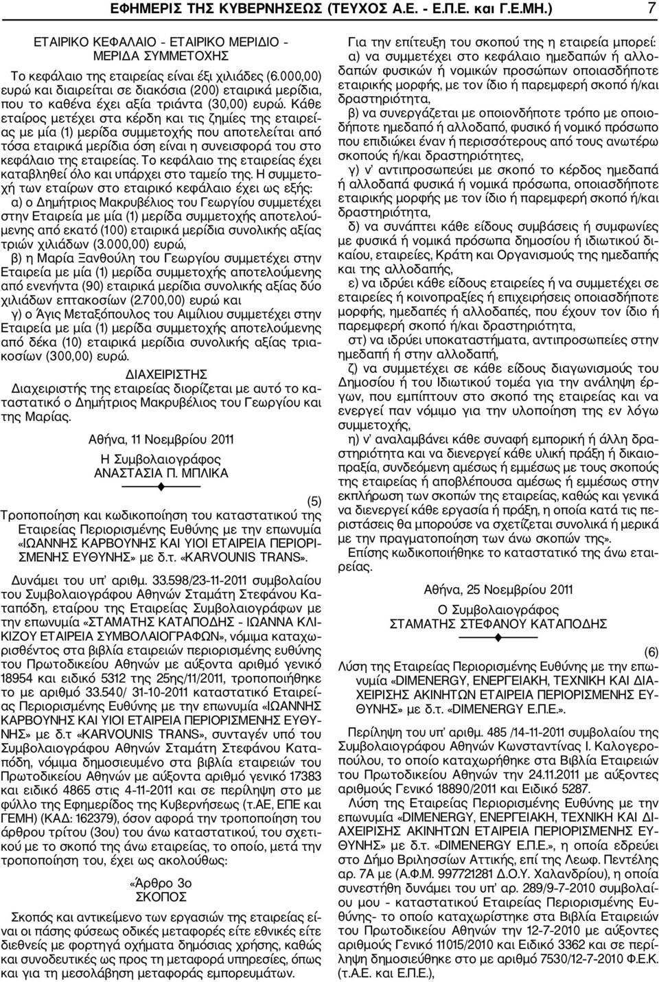 Κάθε εταίρος μετέχει στα κέρδη και τις ζημίες της εταιρεί ας με μία (1) μερίδα συμμετοχής που αποτελείται από τόσα εταιρικά μερίδια όση είναι η συνεισφορά του στο κεφάλαιο της εταιρείας.