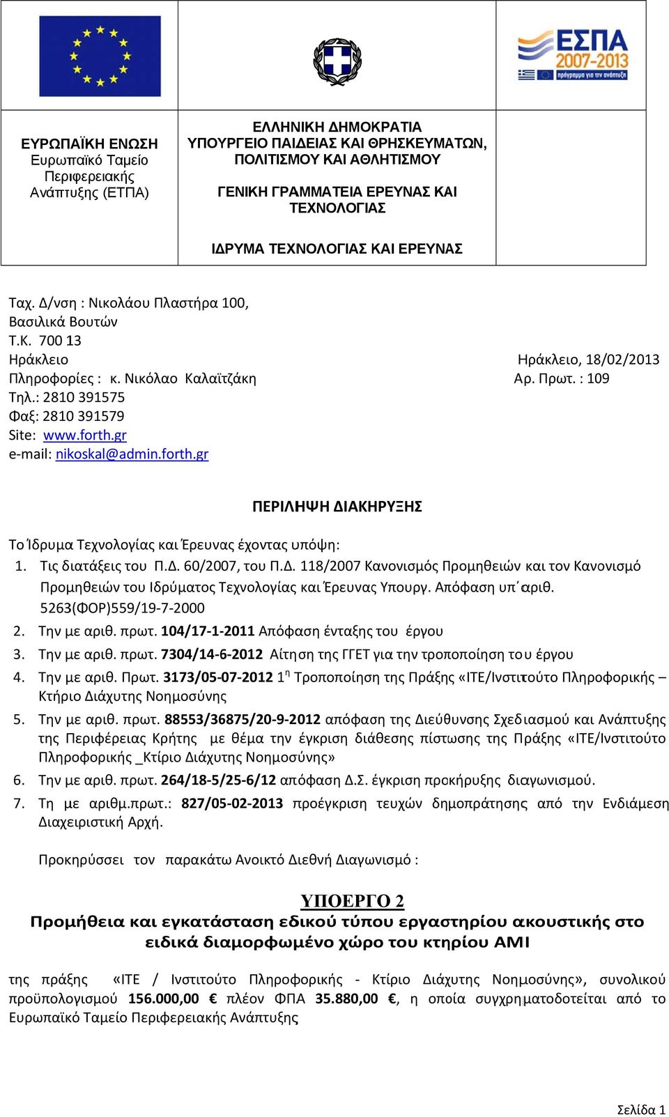 gr e mail: nikoskal@admin.forth.gr Ηράκλειο, 18/02/2013 Αρ. Πρωτ. : 10 ΠΕΡΙΛΗΨΗ ΔΙΑΚΗΡΥΞΗΣ Το Ίδρυμα Τεχνολογίας και Έρευνας έχοντας υπόψη: 1. Tις διατάξεις του Π.Δ. 60/2007, του Π.Δ. 118/2007 Κανονισμός Προμηθειών Π και τον Κανονισμό Προμηθειών του Ιδρύματος Τεχνολογίας και Έρευνας Υπουργ.