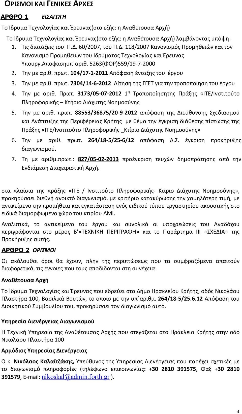 πρωτ. 104/17 1 2011 Απόφαση ένταξης του έργου 3. Την με αριθ. πρωτ. 7304/14 6 2012 Αίτηση της ΓΓΕΤ για την τροποποίηση του έργου 4. Την με αριθ. Πρωτ.