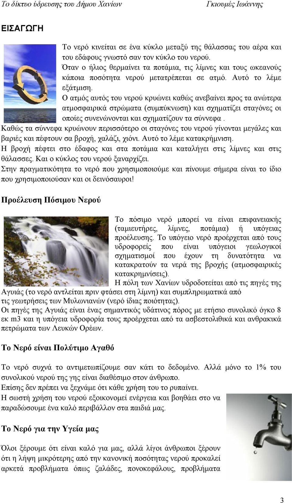 Ο ατμός αυτός του νερού κρυώνει καθώς ανεβαίνει προς τα ανώτερα ατμοσφαιρικά στρώματα (συμπύκνωση) και σχηματίζει σταγόνες οι οποίες συνενώνονται και σχηματίζουν τα σύννεφα.