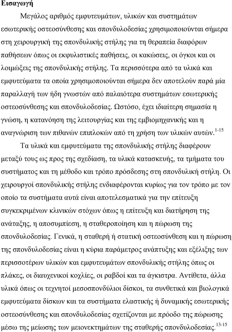 Τα περισσότερα από τα υλικά και εμφυτεύματα τα οποία χρησιμοποιούνται σήμερα δεν αποτελούν παρά μία παραλλαγή των ήδη γνωστών από παλαιότερα συστημάτων εσωτερικής οστεοσύνθεσης και σπονδυλοδεσίας.