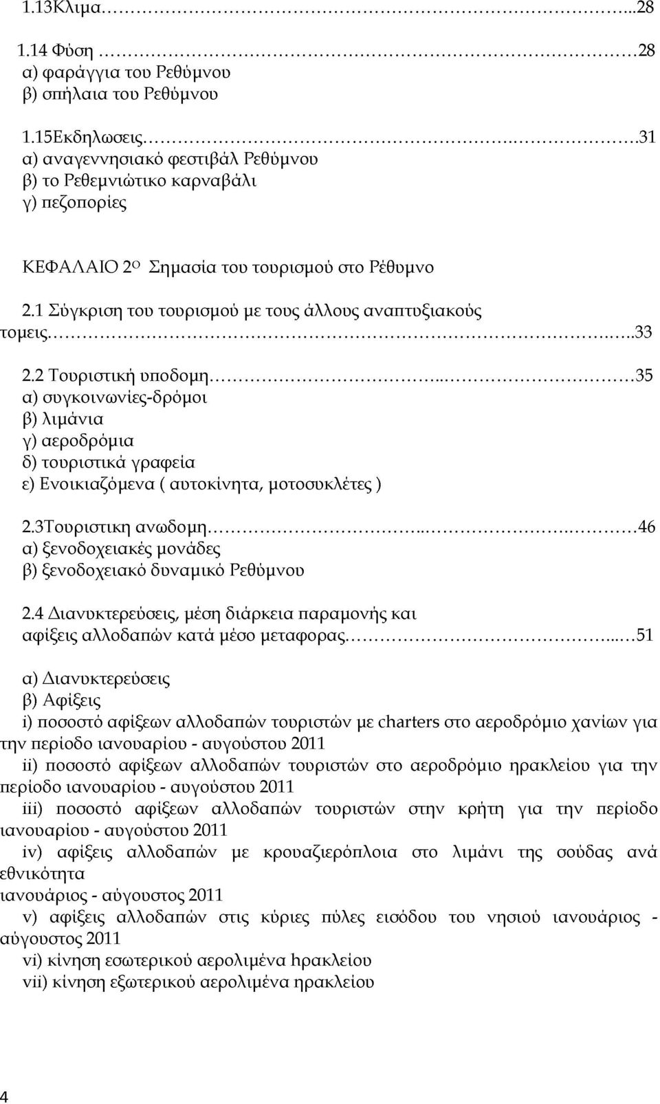 2 Τουριστική υποδομή... 35 α) συγκοινωνίες-δρόμοι β) λιμάνια γ) αεροδρόμια δ) τουριστικά γραφεία ε) Ενοικιαζόμενα ( αυτοκίνητα, μοτοσυκλέτες ) 2.3Τουριστικη ανωδομη.