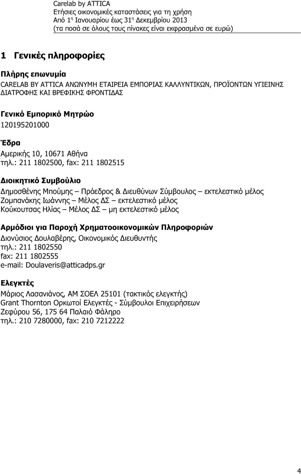: 211 1802500, fax: 211 1802515 Διοικητικό Συμβούλιο Δημοσθένης Μπούμης Πρόεδρος & Διευθύνων Σύμβουλος εκτελεστικό μέλος Ζομπανάκης Ιωάννης Μέλος ΔΣ εκτελεστικό μέλος Κούκουτσας Ηλίας Μέλος ΔΣ μη