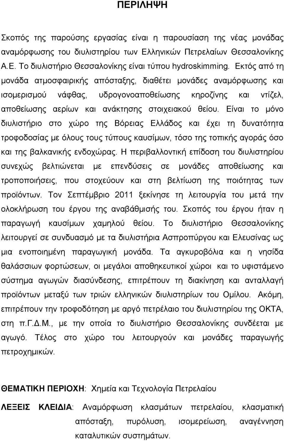 Είναι το μόνο διυλιστήριο στο χώρο της Βόρειας Ελλάδος και έχει τη δυνατότητα τροφοδοσίας με όλους τους τύπους καυσίμων, τόσο της τοπικής αγοράς όσο και της βαλκανικής ενδοχώρας.