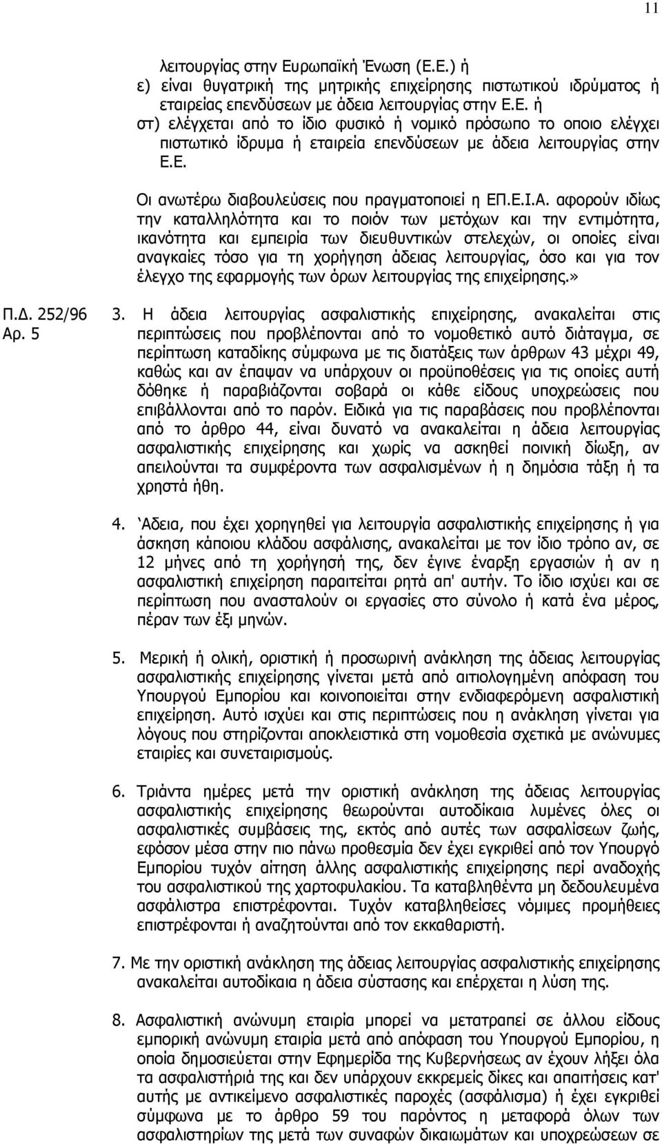 αφορούν ιδίως την καταλληλότητα και το ποιόν των µετόχων και την εντιµότητα, ικανότητα και εµπειρία των διευθυντικών στελεχών, οι οποίες είναι αναγκαίες τόσο για τη χορήγηση άδειας λειτουργίας, όσο