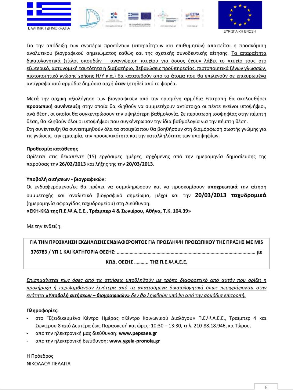 γλωσσών, πιστοποιητικό γνώσης χρήσης Η/Υ κ.α.) θα κατατεθούν απο τα άτομα που θα επιλεγούν σε επικυρωμένα αντίγραφα από αρμόδια δημόσια αρχή όταν ζητηθεί από το φορέα.