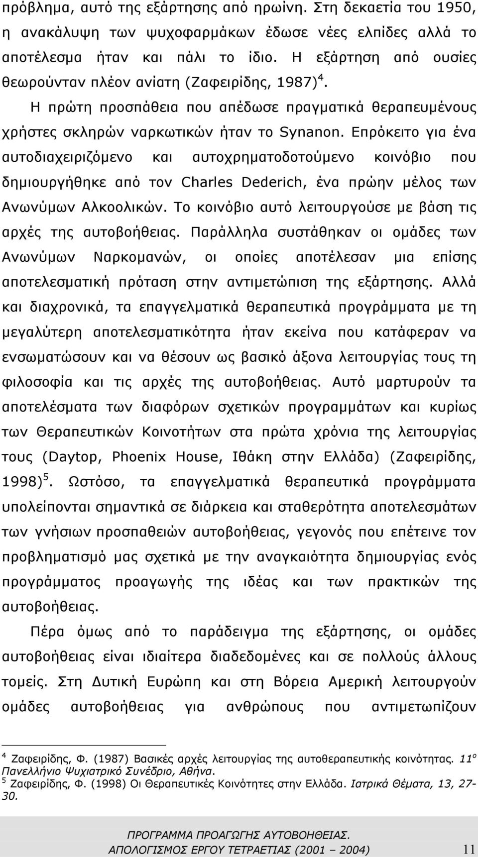 Επρόκειτο για ένα αυτοδιαχειριζόµενο και αυτοχρηµατοδοτούµενο κοινόβιο που δηµιουργήθηκε από τον Charles Dederich, ένα πρώην µέλος των Ανωνύµων Αλκοολικών.