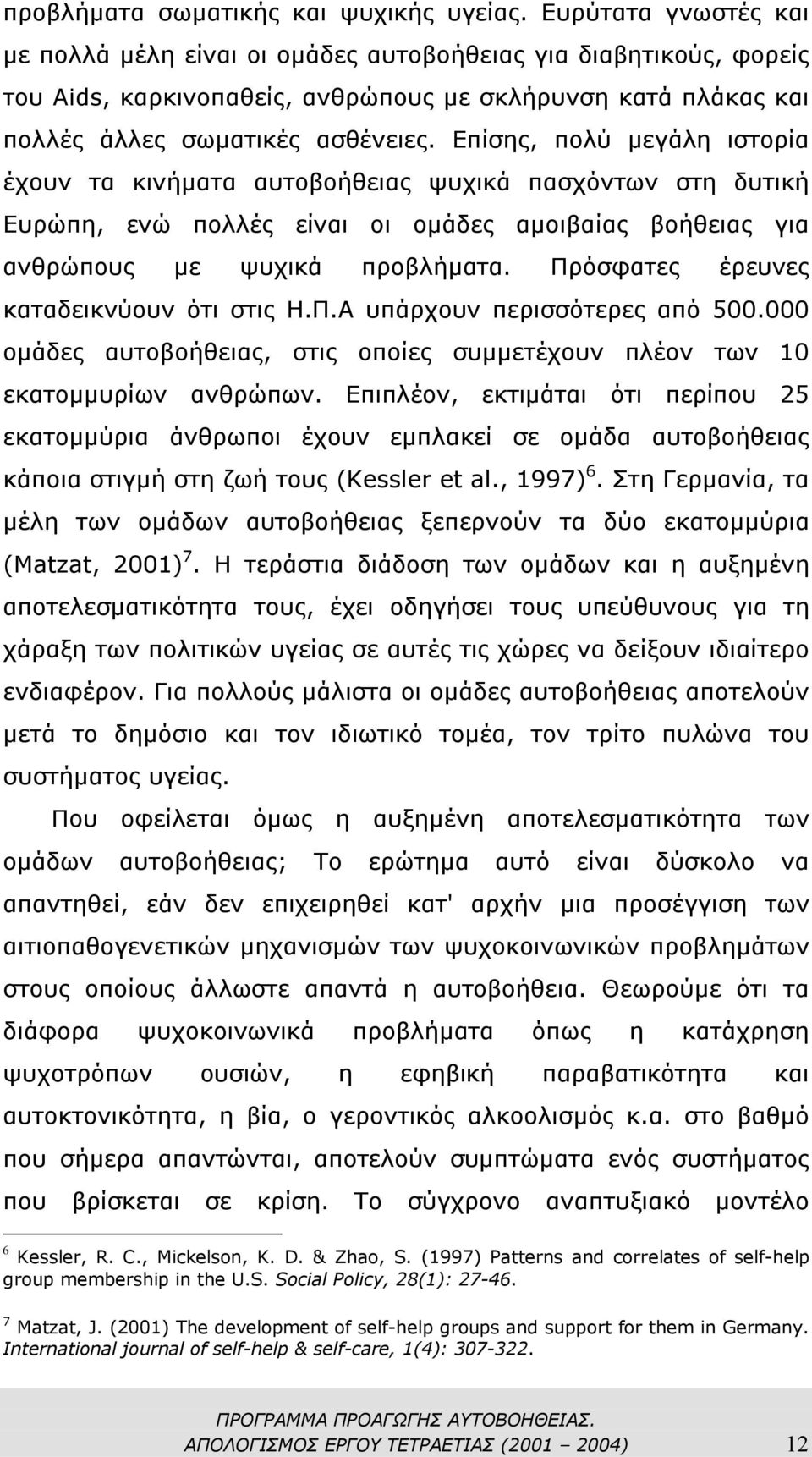 Επίσης, πολύ µεγάλη ιστορία έχουν τα κινήµατα αυτοβοήθειας ψυχικά πασχόντων στη δυτική Ευρώπη, ενώ πολλές είναι οι οµάδες αµοιβαίας βοήθειας για ανθρώπους µε ψυχικά προβλήµατα.