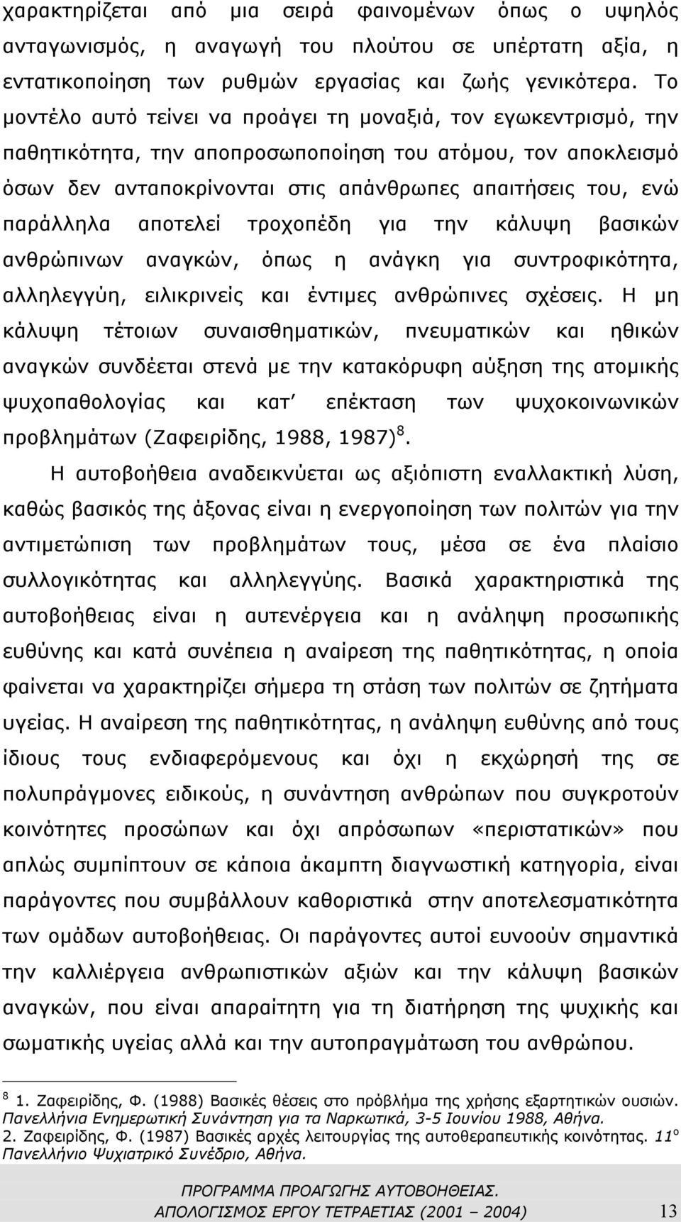 παράλληλα αποτελεί τροχοπέδη για την κάλυψη βασικών ανθρώπινων αναγκών, όπως η ανάγκη για συντροφικότητα, αλληλεγγύη, ειλικρινείς και έντιµες ανθρώπινες σχέσεις.