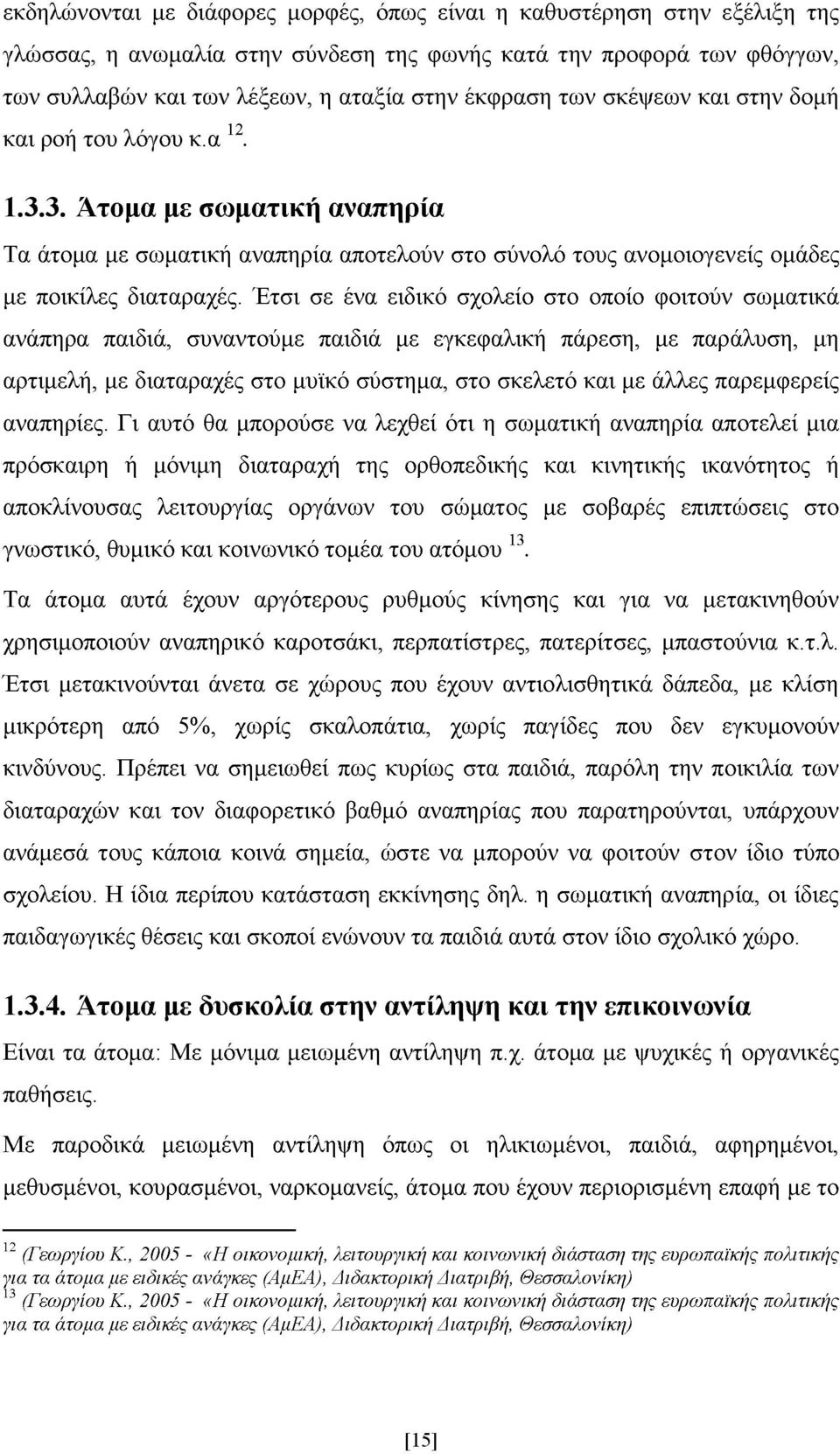 Έτσι σε ένα ειδικό σχολείο στο οποίο φοιτούν σωματικά ανάπηρα παιδιά, συναντούμε παιδιά με εγκεφαλική πάρεση, με παράλυση, μη αρτιμελή, με διαταραχές στο μυϊκό σύστημα, στο σκελετό και με άλλες