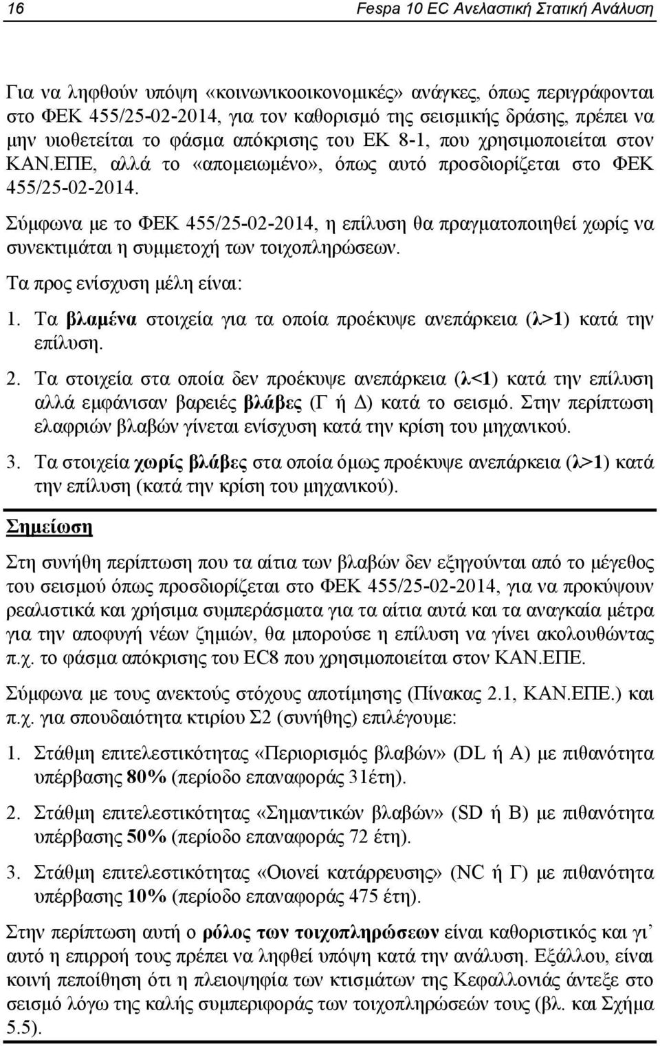 Σύμφωνα με το ΦΕΚ 455/25-02-2014, η επίλυση θα πραγματοποιηθεί χωρίς να συνεκτιμάται η συμμετοχή των τοιχοπληρώσεων. Τα προς ενίσχυση μέλη είναι: 1.