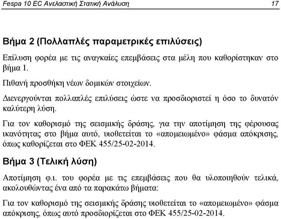 Για τον καθορισμό της σεισμικής δράσης, για την αποτίμηση της φέρουσας ικανότητας στο βήμα αυτό, υιοθετείται το «απομειωμένο» φάσμα απόκρισης, όπως καθορίζεται στο ΦΕΚ 455/25-02-2014.