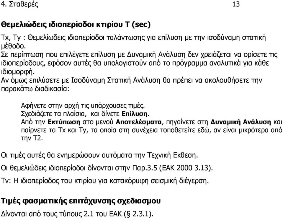 Αν όμως επιλύσετε με Ισοδύναμη Στατική Ανάλυση θα πρέπει να ακολουθήσετε την παρακάτω διαδικασία: Αφήνετε στην αρχή τις υπάρχουσες τιμές. Σχεδιάζετε τα πλαίσια, και δίνετε Επίλυση.