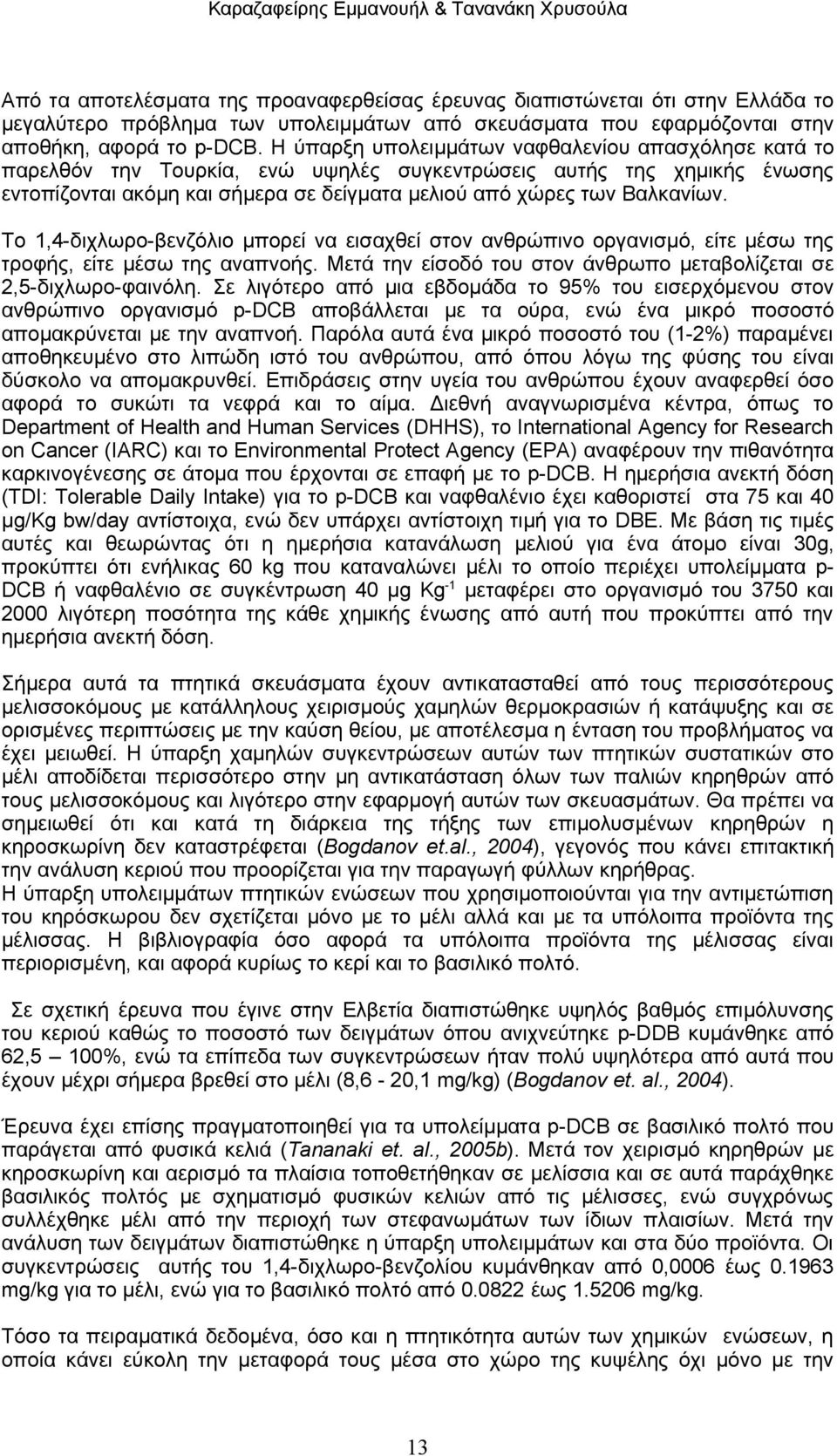 Το 1,4-διχλωρο-βενζόλιο μπορεί να εισαχθεί στον ανθρώπινο οργανισμό, είτε μέσω της τροφής, είτε μέσω της αναπνοής. Μετά την είσοδό του στον άνθρωπο μεταβολίζεται σε 2,5-διχλωρο-φαινόλη.