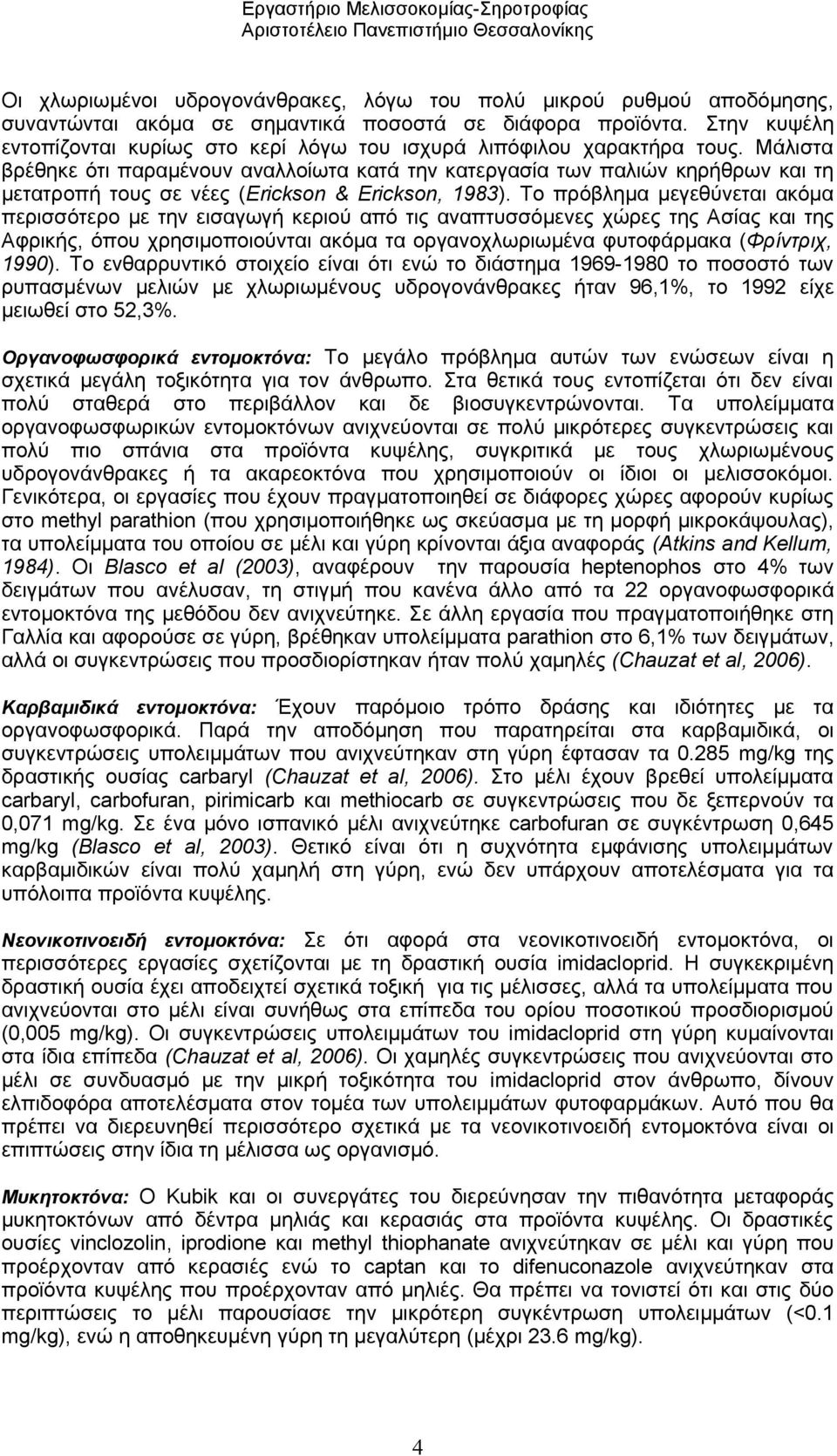Μάλιστα βρέθηκε ότι παραμένουν αναλλοίωτα κατά την κατεργασία των παλιών κηρήθρων και τη μετατροπή τους σε νέες (Erickson & Erickson, 1983).