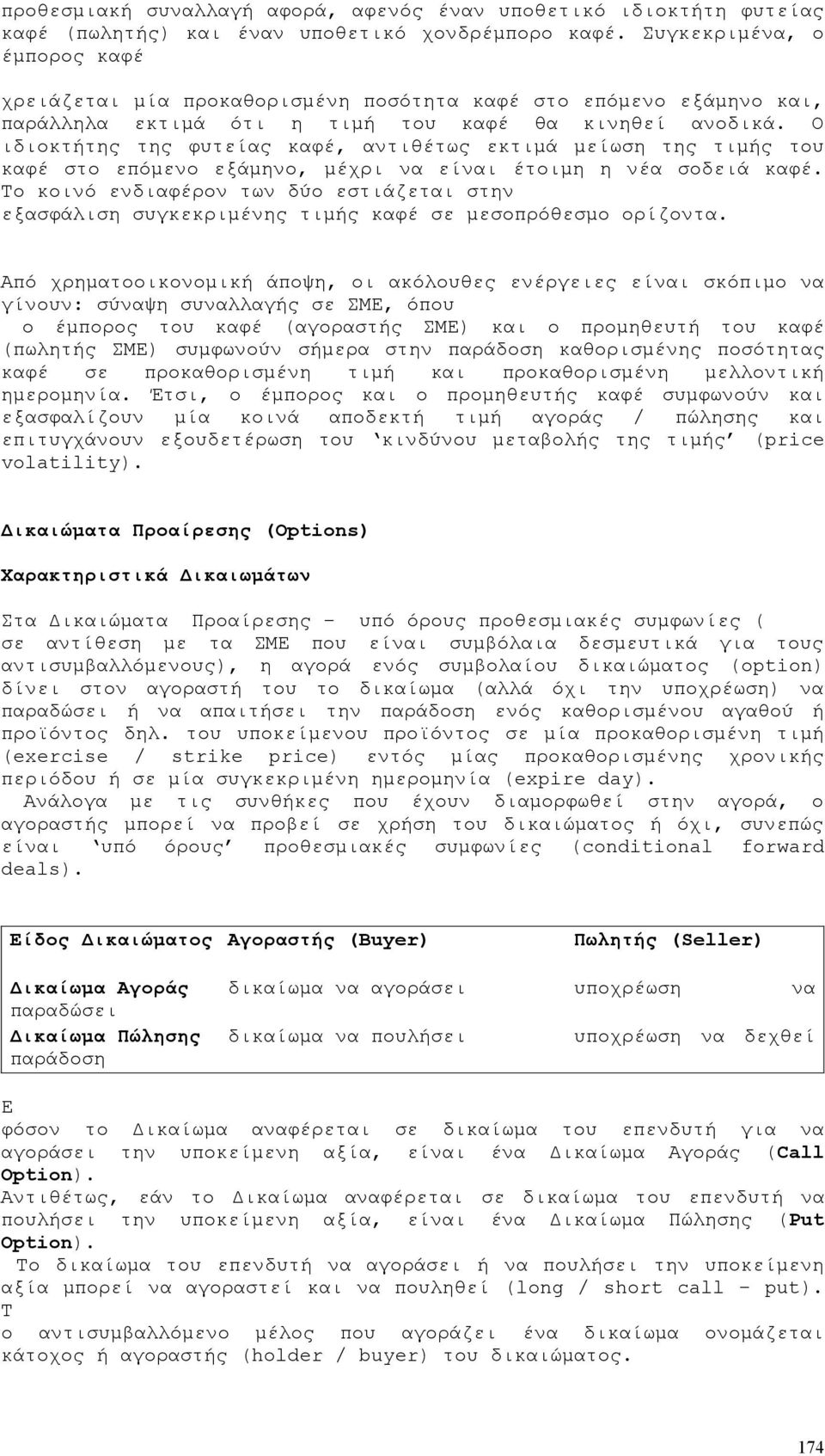Ο ιδιοκτήτης της φυτείας καφέ, αντιθέτως εκτιμά μείωση της τιμής του καφέ στο επόμενο εξάμηνο, μέχρι να είναι έτοιμη η νέα σοδειά καφέ.