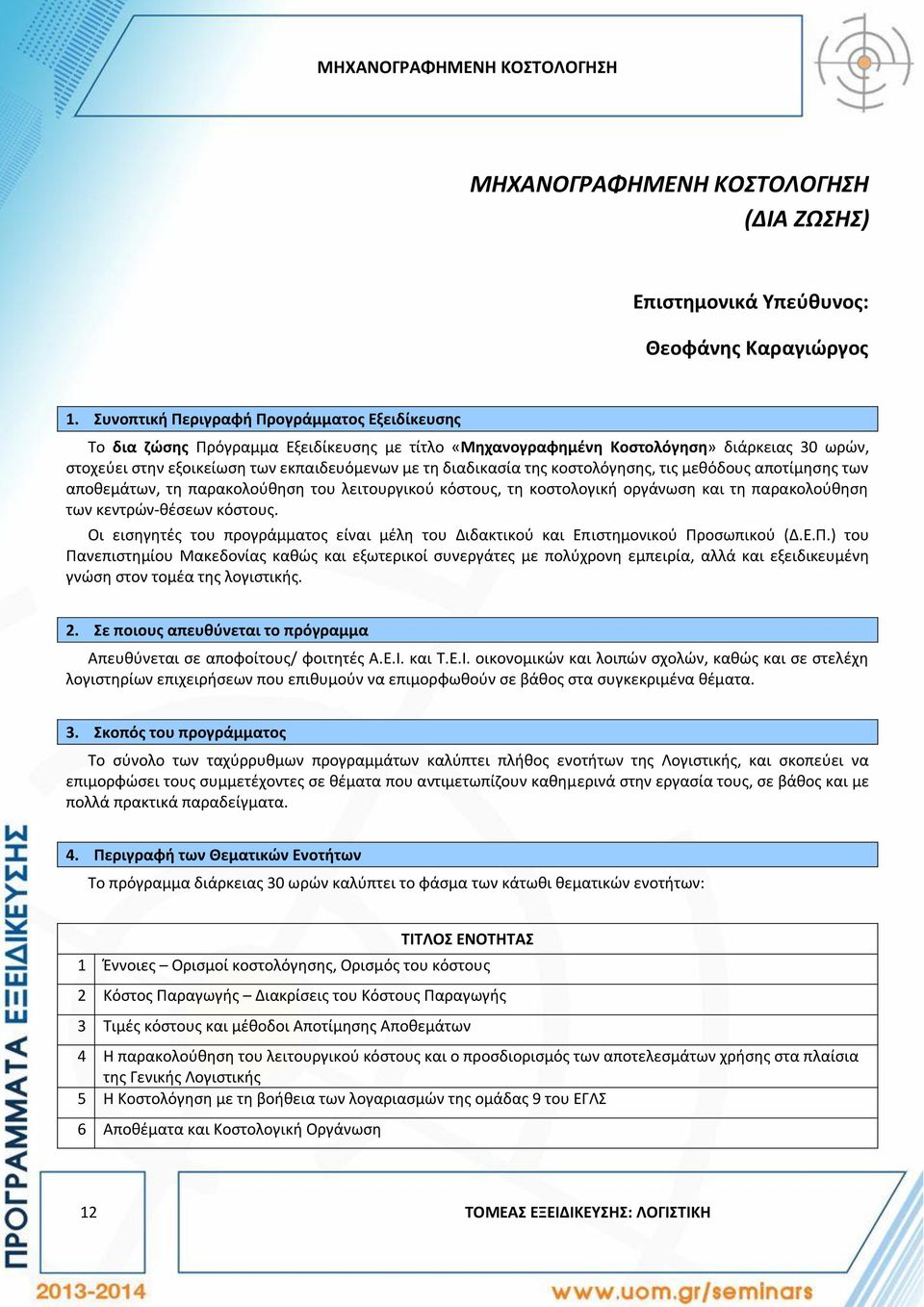 διαδικασία της κοστολόγησης, τις μεθόδους αποτίμησης των αποθεμάτων, τη παρακολούθηση του λειτουργικού κόστους, τη κοστολογική οργάνωση και τη παρακολούθηση των κεντρών-θέσεων κόστους.