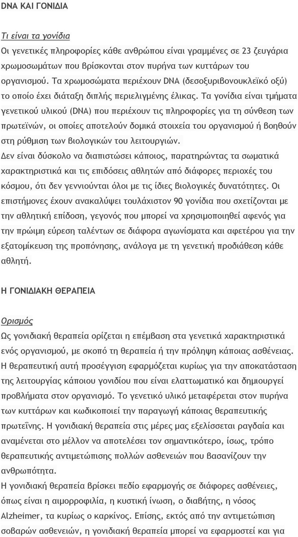 Τα γονίδια είναι τμήματα γενετικού υλικού (DNA) που περιέχουν τις πληροφορίες για τη σύνθεση των πρωτεϊνών, οι οποίες αποτελούν δομικά στοιχεία του οργανισμού ή βοηθούν στη ρύθμιση των βιολογικών του