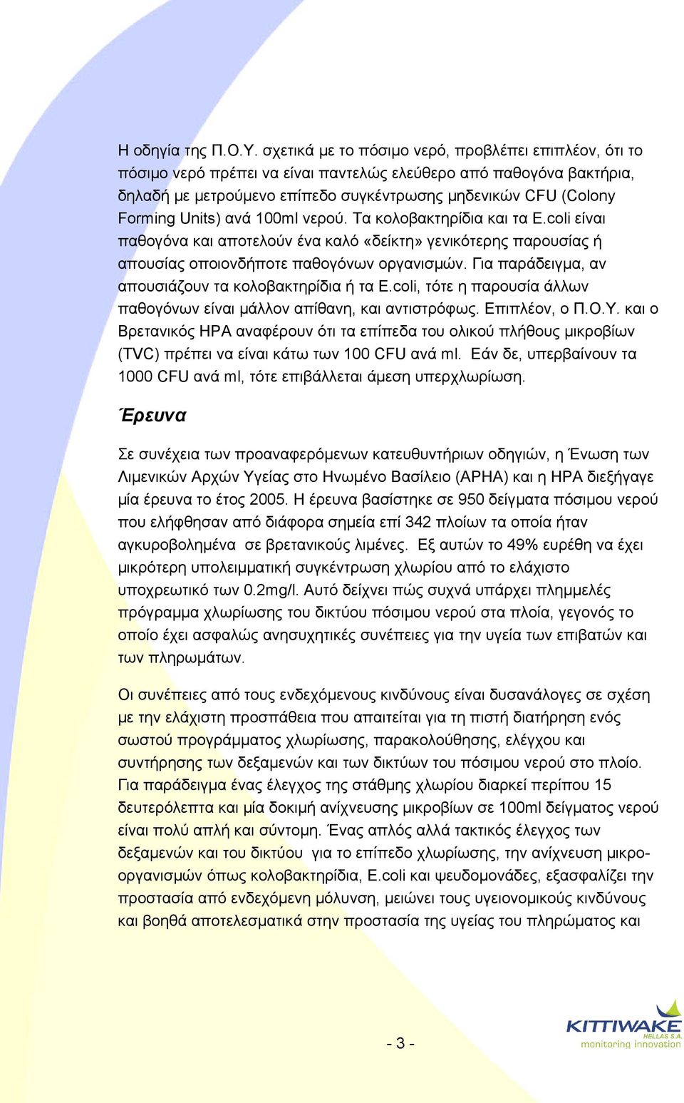 Units) ανά 100ml νερού. Τα κολοβακτηρίδια και τα E.coli είναι παθογόνα και αποτελούν ένα καλό «δείκτη» γενικότερης παρουσίας ή απουσίας οποιονδήποτε παθογόνων οργανισμών.