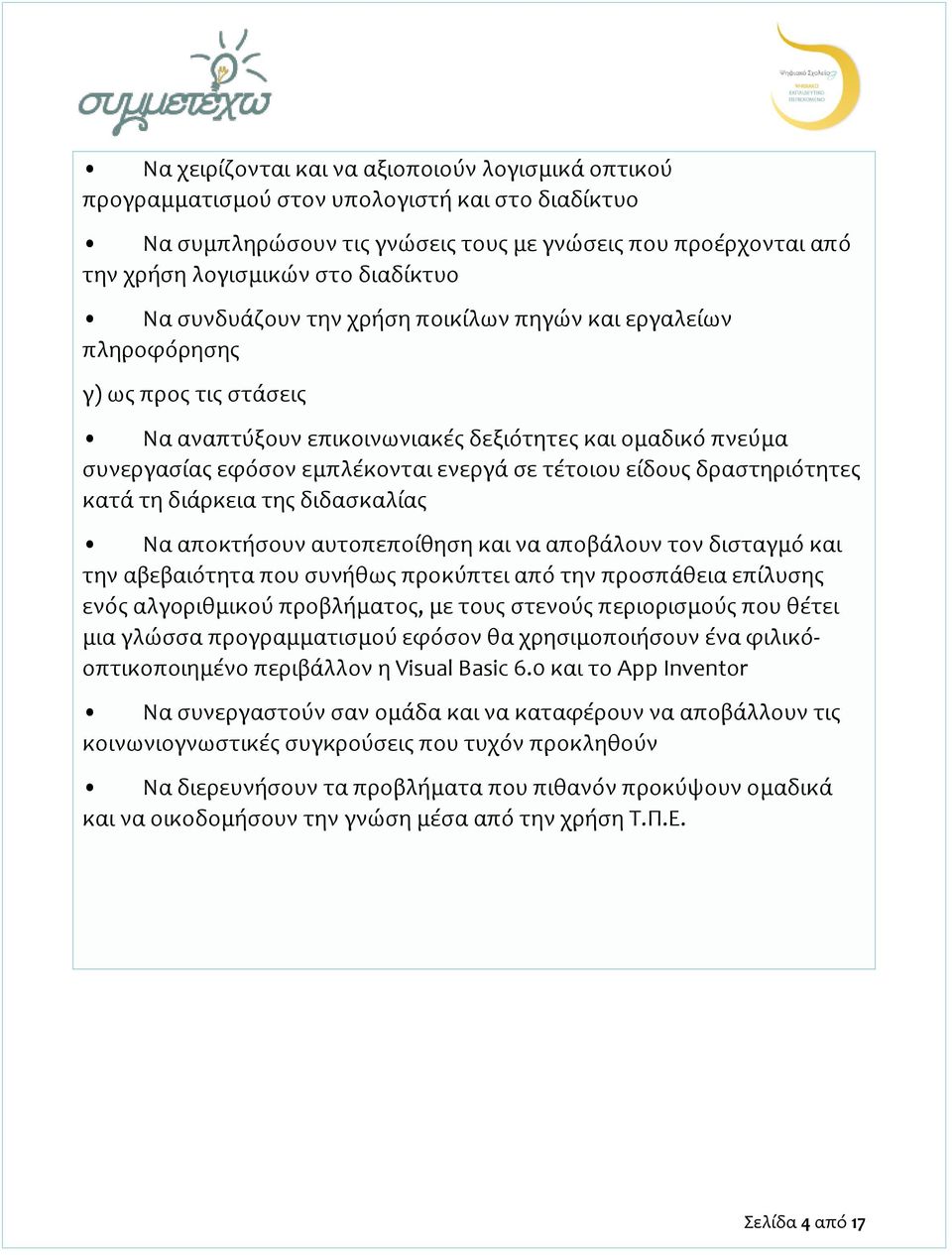 είδους δραστηριότητες κατά τη διάρκεια της διδασκαλίας Να αποκτήσουν αυτοπεποίθηση και να αποβάλουν τον δισταγμό και την αβεβαιότητα που συνήθως προκύπτει από την προσπάθεια επίλυσης ενός