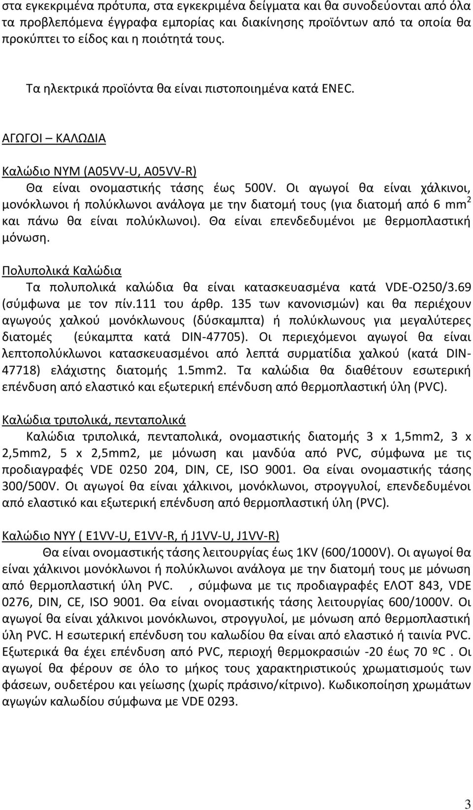 Οι αγωγοί θα είναι χάλκινοι, μονόκλωνοι ή πολύκλωνοι ανάλογα με την διατομή τους (για διατομή από 6 mm 2 και πάνω θα είναι πολύκλωνοι). Θα είναι επενδεδυμένοι με θερμοπλαστική μόνωση.