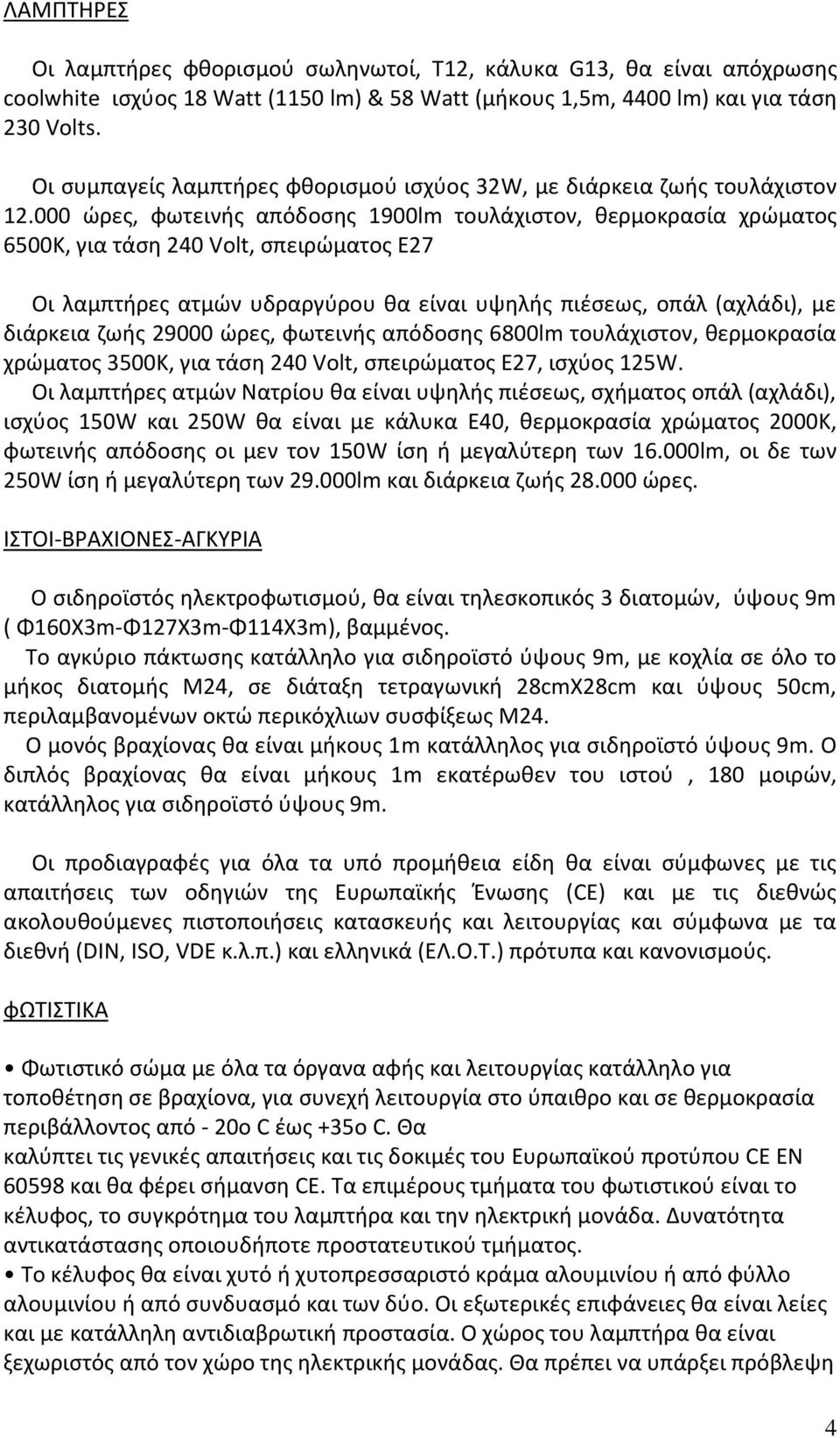 000 ώρες, φωτεινής απόδοσης 1900lm τουλάχιστον, θερμοκρασία χρώματος 6500Κ, για τάση 240 Volt, σπειρώματος Ε27 Οι λαμπτήρες ατμών υδραργύρου θα είναι υψηλής πιέσεως, οπάλ (αχλάδι), με διάρκεια ζωής