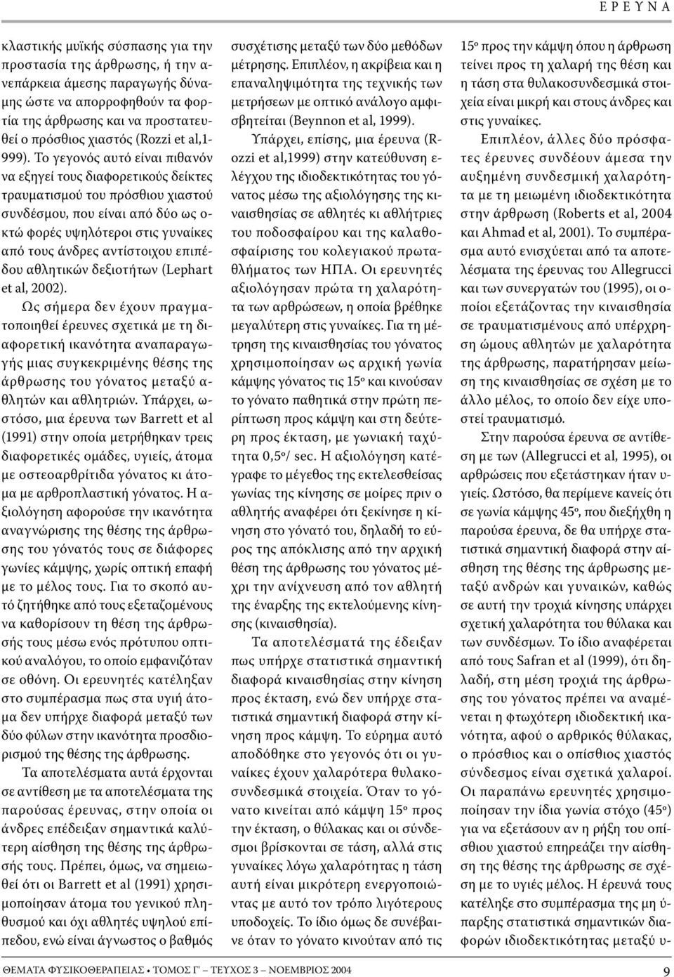 Το γεγονός αυτό είναι πιθανόν να εξηγεί τους διαφορετικούς δείκτες τραυµατισµού του πρόσθιου χιαστού συνδέσµου, που είναι από δύο ως ο- κτώ φορές υψηλότεροι στις γυναίκες από τους άνδρες αντίστοιχου