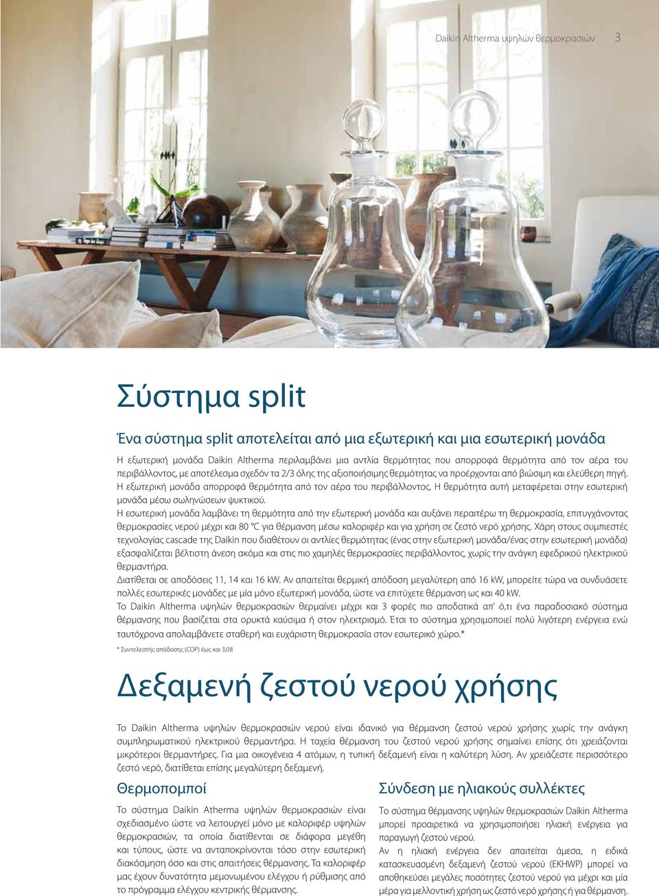 Η εξωτερική μονάδα απορροφά θερμότητα από τον αέρα του περιβάλλοντος. Η θερμότητα αυτή μεταφέρεται στην εσωτερική μονάδα μέσω σωληνώσεων ψυκτικού.