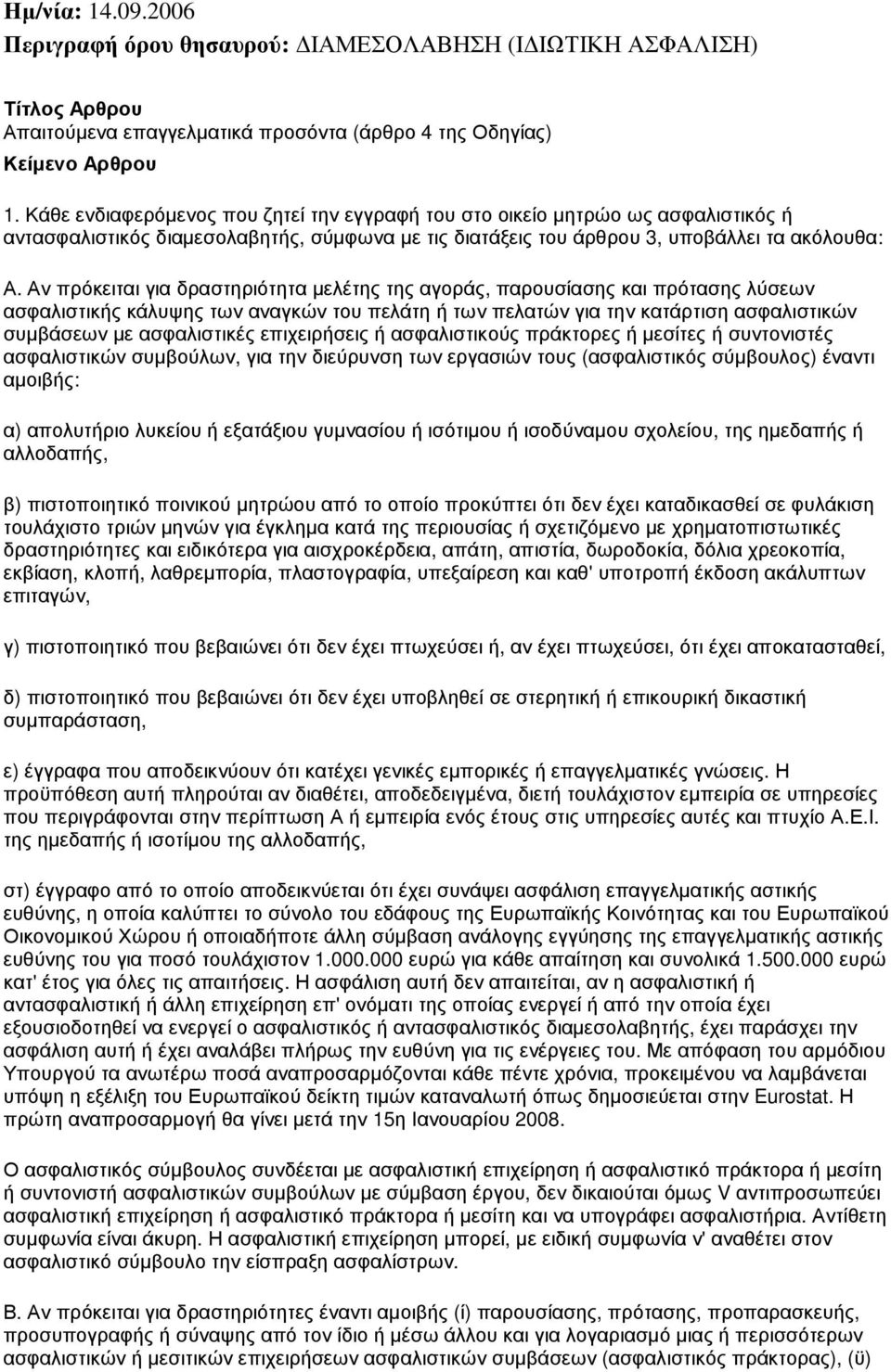 Αν πρόκειται για δραστηριότητα µελέτης της αγοράς, παρουσίασης και πρότασης λύσεων ασφαλιστικής κάλυψης των αναγκών του πελάτη ή των πελατών για την κατάρτιση ασφαλιστικών συµβάσεων µε ασφαλιστικές