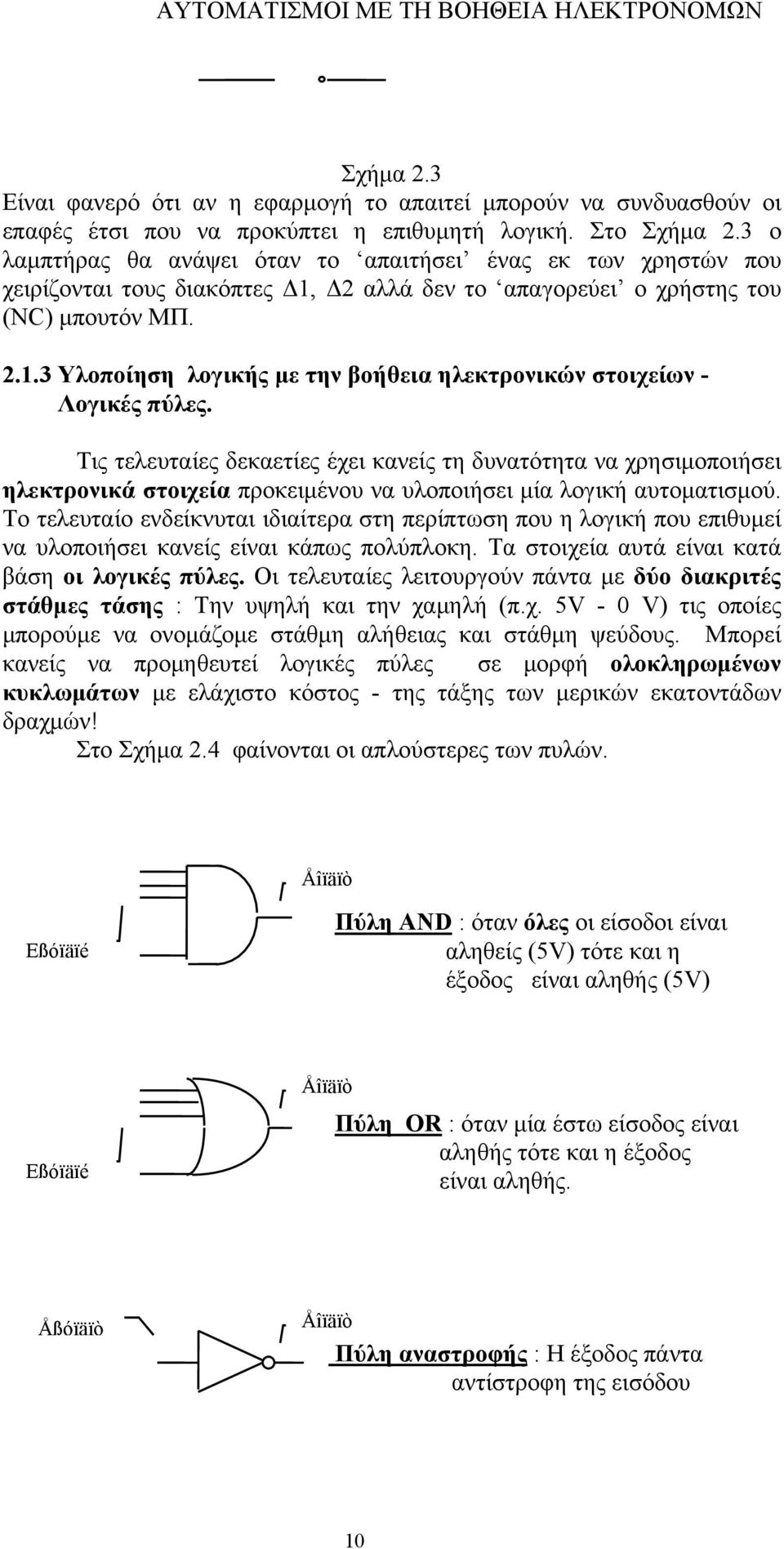 Τις τελευταίες δεκαετίες έχει κανείς τη δυνατότητα να χρησιμοποιήσει ηλεκτρονικά στοιχεία προκειμένου να υλοποιήσει μία λογική αυτοματισμού.