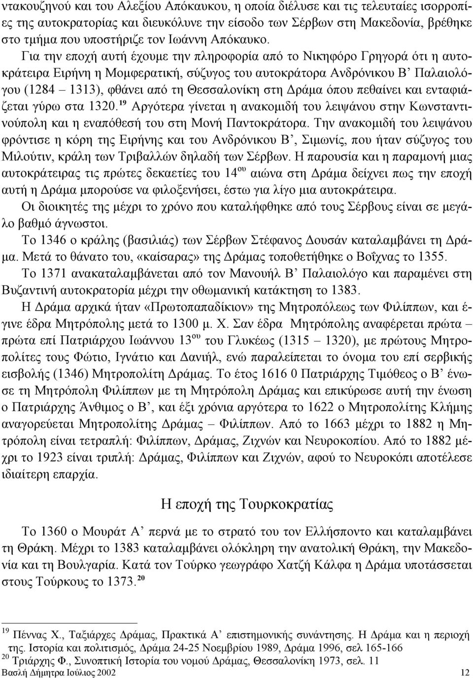 Για την εποχή αυτή έχουμε την πληροφορία από το Νικηφόρο Γρηγορά ότι η αυτοκράτειρα Ειρήνη η Μομφερατική, σύζυγος του αυτοκράτορα Ανδρόνικου Β Παλαιολόγου (1284 1313), φθάνει από τη Θεσσαλονίκη στη