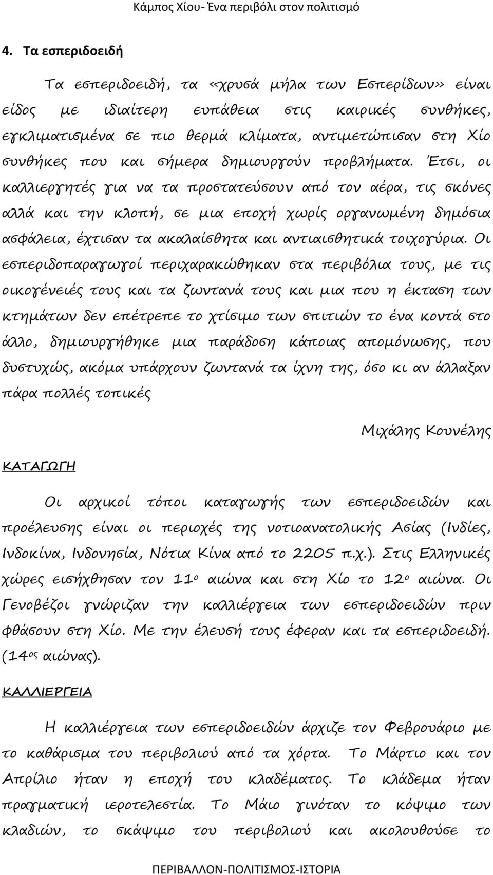 Έτσι, οι καλλιεργητές για να τα προστατεύσουν από τον αέρα, τις σκόνες αλλά και την κλοπή, σε μια εποχή χωρίς οργανωμένη δημόσια ασφάλεια, έχτισαν τα ακαλαίσθητα και αντιαισθητικά τοιχογύρια.