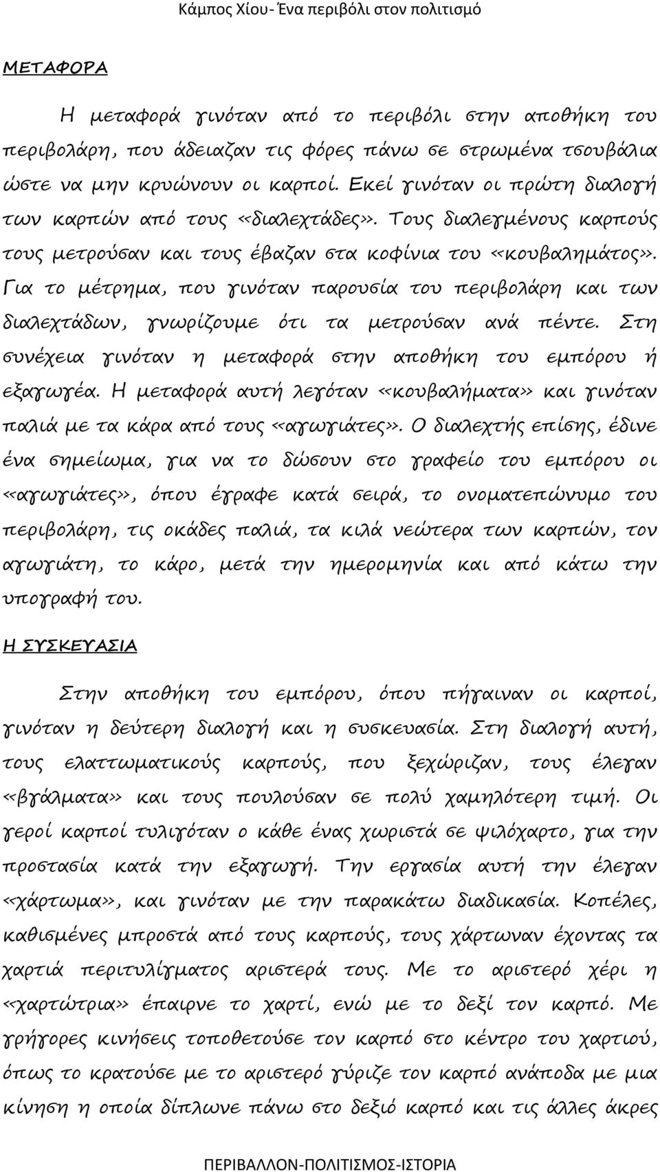 Για το μέτρημα, που γινόταν παρουσία του περιβολάρη και των διαλεχτάδων, γνωρίζουμε ότι τα μετρούσαν ανά πέντε. Στη συνέχεια γινόταν η μεταφορά στην αποθήκη του εμπόρου ή εξαγωγέα.