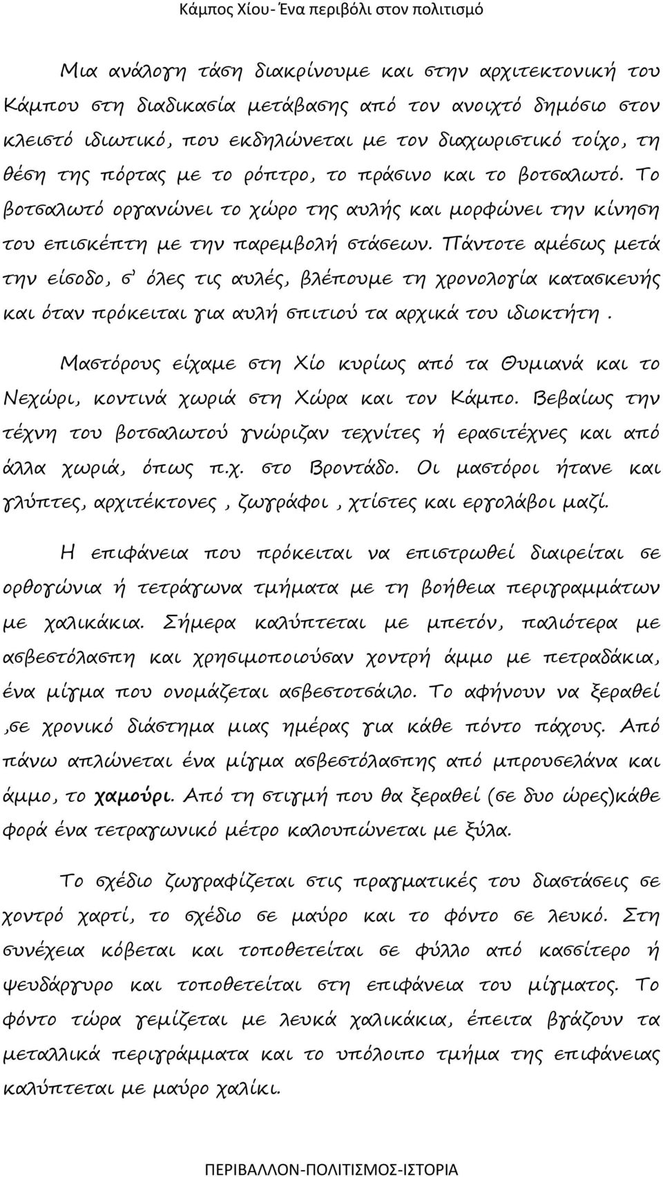 Πάντοτε αμέσως μετά την είσοδο, σ όλες τις αυλές, βλέπουμε τη χρονολογία κατασκευής και όταν πρόκειται για αυλή σπιτιού τα αρχικά του ιδιοκτήτη.