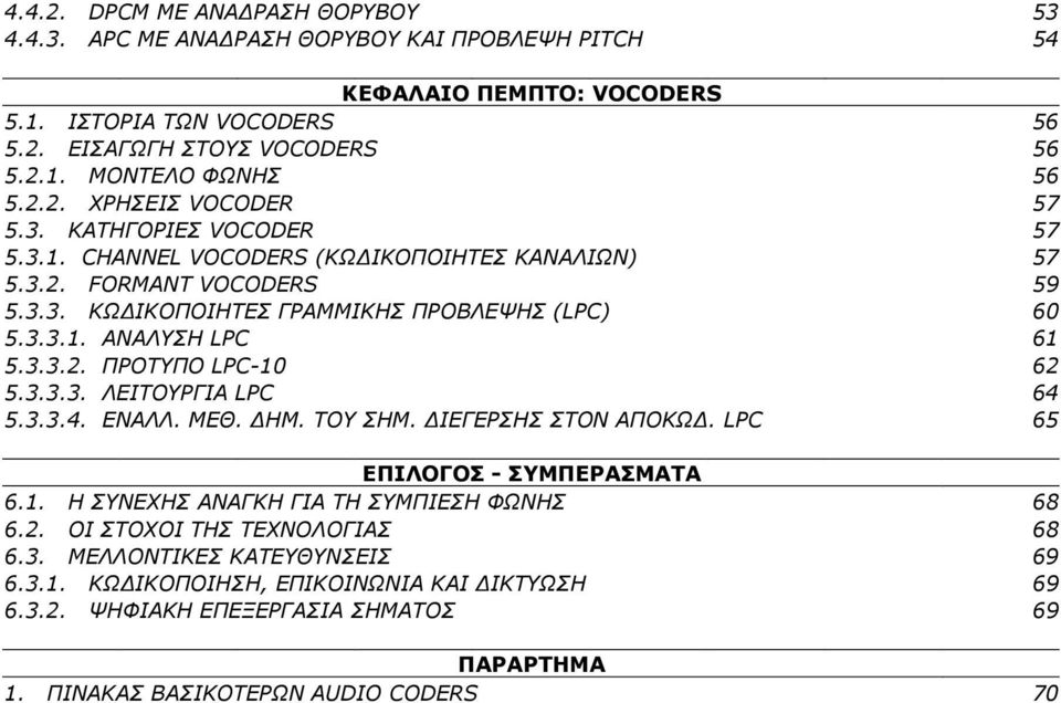 3.3.2. ΠΡΟΤΥΠΟ LPC-10 62 5.3.3.3. ΛΕΙΤΟΥΡΓΙΑ LPC 64 5.3.3.4. ΕΝΑΛΛ. ΜΕΘ. ΗΜ. ΤΟΥ ΣΗΜ. ΙΕΓΕΡΣΗΣ ΣΤΟΝ ΑΠΟΚΩ. LPC 65 ΕΠΙΛΟΓΟΣ - ΣΥΜΠΕΡΑΣΜΑΤΑ 6.1. Η ΣΥΝΕΧΗΣ ΑΝΑΓΚΗ ΓΙΑ ΤΗ ΣΥΜΠΙΕΣΗ ΦΩΝΗΣ 68 6.2. ΟΙ ΣΤΟΧΟΙ ΤΗΣ ΤΕΧΝΟΛΟΓΙΑΣ 68 6.