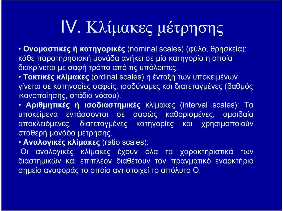 Aριθμητικές ή ισοδιαστημικές κλίμακες (interval scales): Τα υποκείμενα εντάσσονται σε σαφώς καθορισμένες, αμοιβαία αποκλειόμενες, διατεταγμένες κατηγορίες και χρησιμοποιούν σταθερή