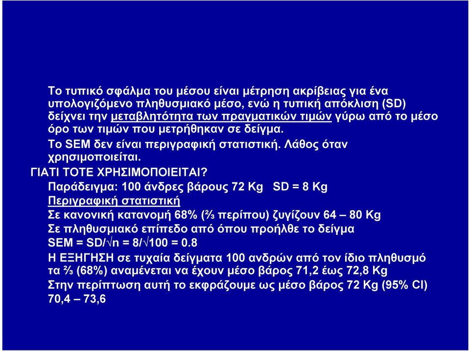 Παράδειγμα: 100 άνδρες βάρους 72 Kg SD = 8 Kg Περιγραφική στατιστική Σε κανονική κατανομή 68% (⅔ περίπου) ζυγίζουν 64 80 Kg Σε πληθυσμιακό επίπεδο από όπου προήλθε το δείγμα SEM