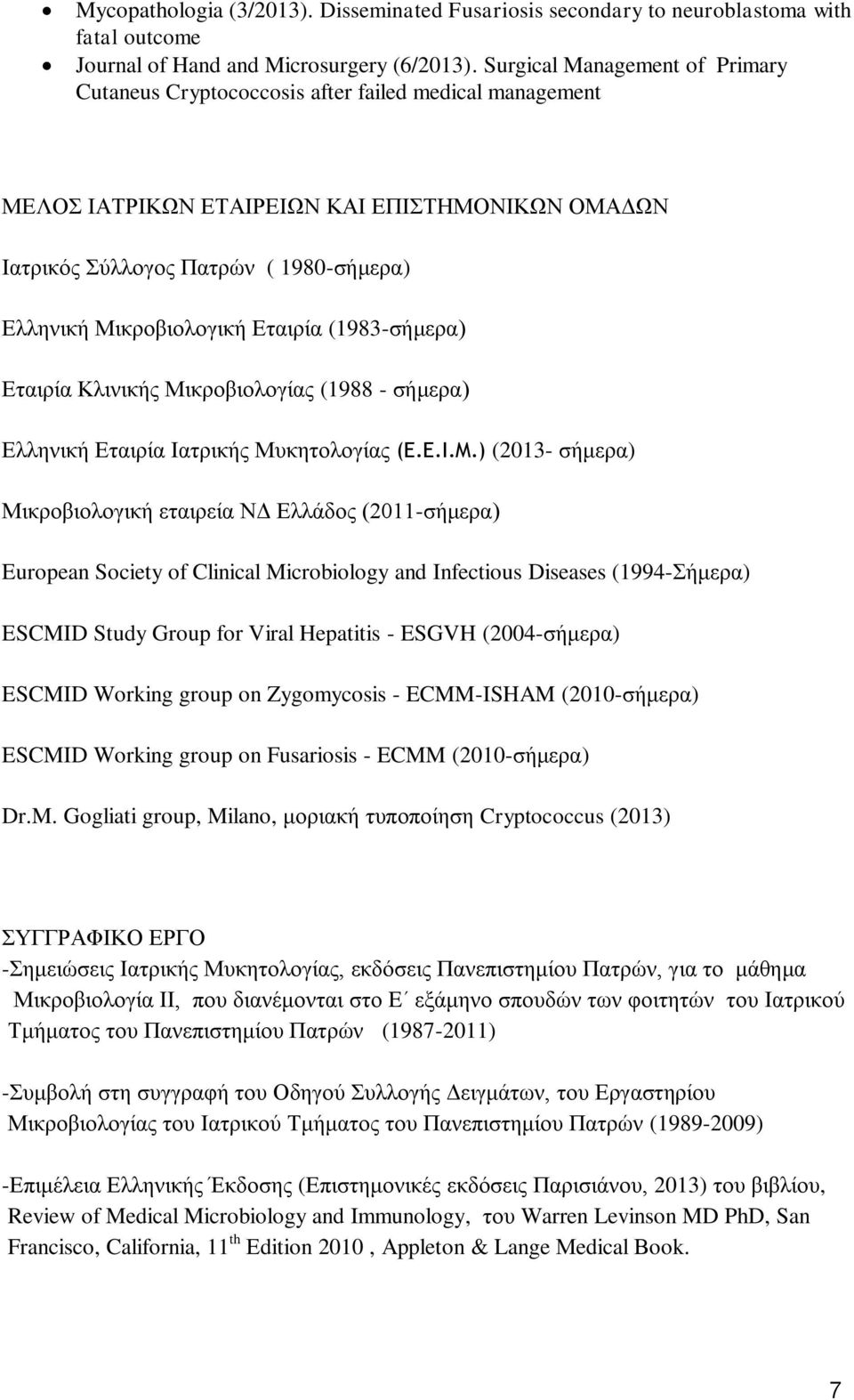 Μικροβιολογική Εταιρία (1983-σήμερα) Εταιρία Κλινικής Μικροβιολογίας (1988 - σήμερα) Ελληνική Εταιρία Ιατρικής Μυκητολογίας (E.E.I.M.