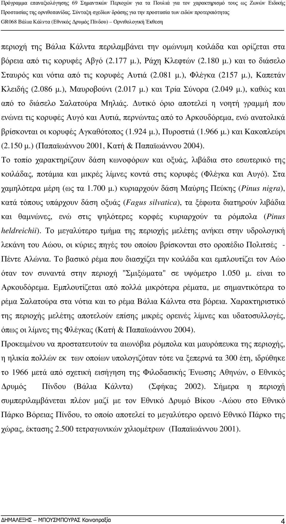 Δυτικό όριο αποτελεί η νοητή γραμμή που ενώνει τις κορυφές Αυγό και Αυτιά, περνώντας από το Αρκουδόρεμα, ενώ ανατολικά βρίσκονται οι κορυφές Αγκαθότοπος (1.924 μ.), Πυροστιά (1.966 μ.