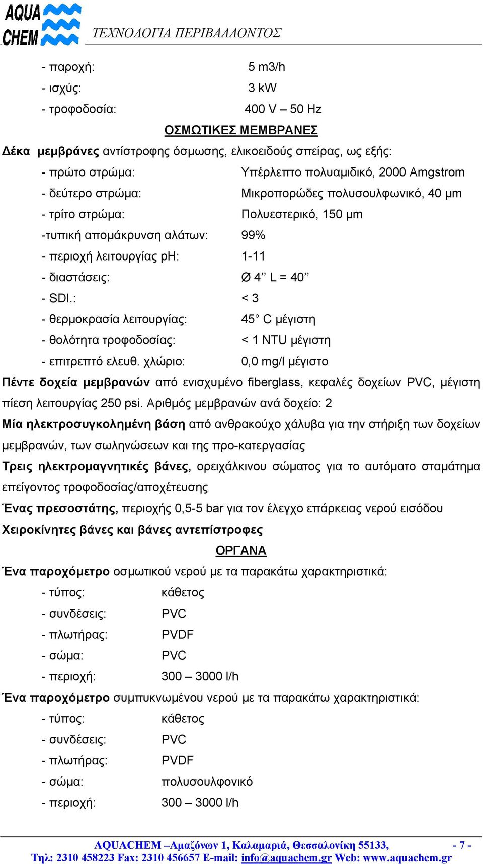 : < 3 - θερµοκρασία λειτουργίας: 45 C µέγιστη - θολότητα τροφοδοσίας: < 1 NTU µέγιστη - επιτρεπτό ελευθ.