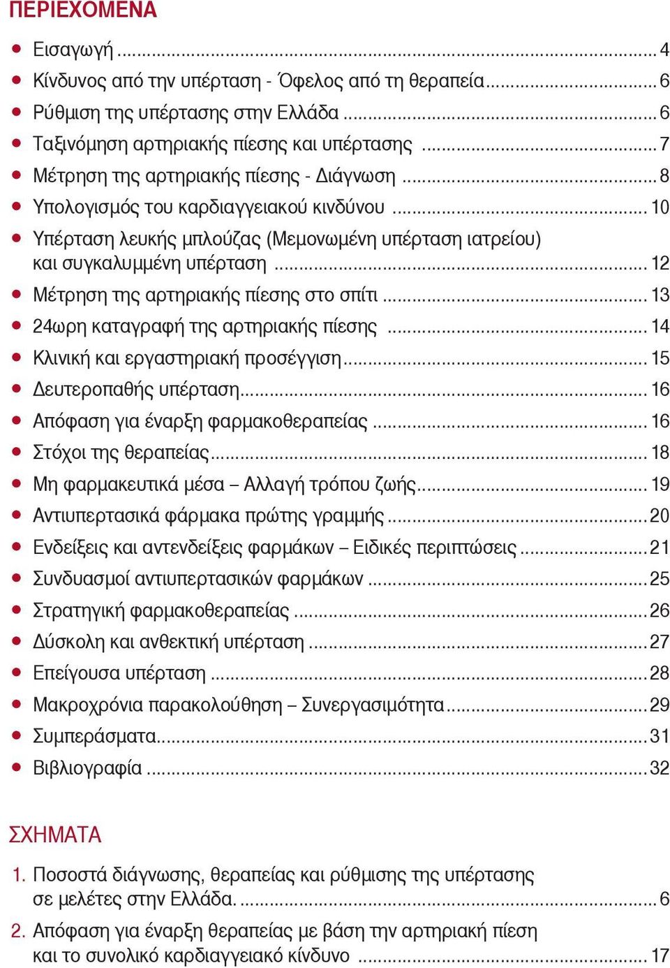 .. 12 Μέτρηση της αρτηριακής πίεσης στο σπίτι... 13 24ωρη καταγραφή της αρτηριακής πίεσης... 14 Κλινική και εργαστηριακή προσέγγιση... 15 Δευτεροπαθής υπέρταση... 16 Απόφαση για έναρξη φαρμακοθεραπείας.