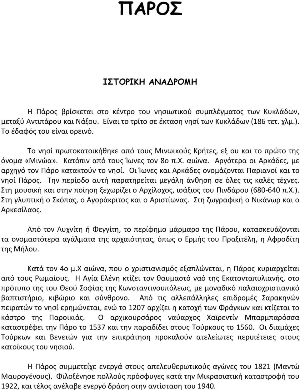 Αργότερα οι Αρκάδες, με αρχηγό τον Πάρο κατακτούν το νησί. Οι Ίωνες και Αρκάδες ονομάζονται Παριανοί και το νησί Πάρος. Την περίοδο αυτή παρατηρείται μεγάλη άνθηση σε όλες τις καλές τέχνες.