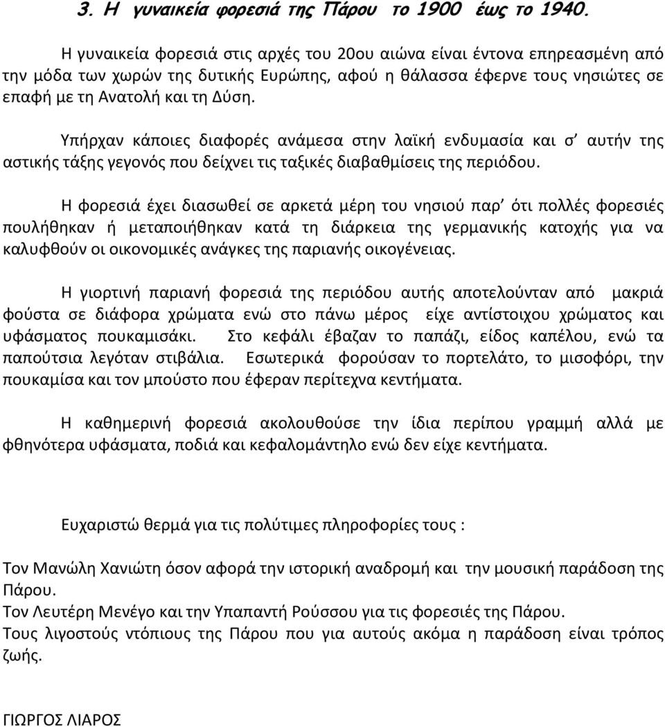 Υπήρχαν κάποιες διαφορές ανάμεσα στην λαϊκή ενδυμασία και σ αυτήν της αστικής τάξης γεγονός που δείχνει τις ταξικές διαβαθμίσεις της περιόδου.