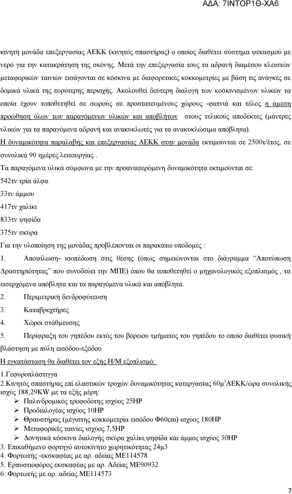 Ακολουθεί δεύτερη διαλογή των κοσκινισμένων υλικών τα οποία έχουν τοποθετηθεί σε σωρούς σε προστατευμένους χώρους -φατνιά και τέλος η άμεση προώθηση όλων των παραγόμενων υλικών και αποβλήτων στους