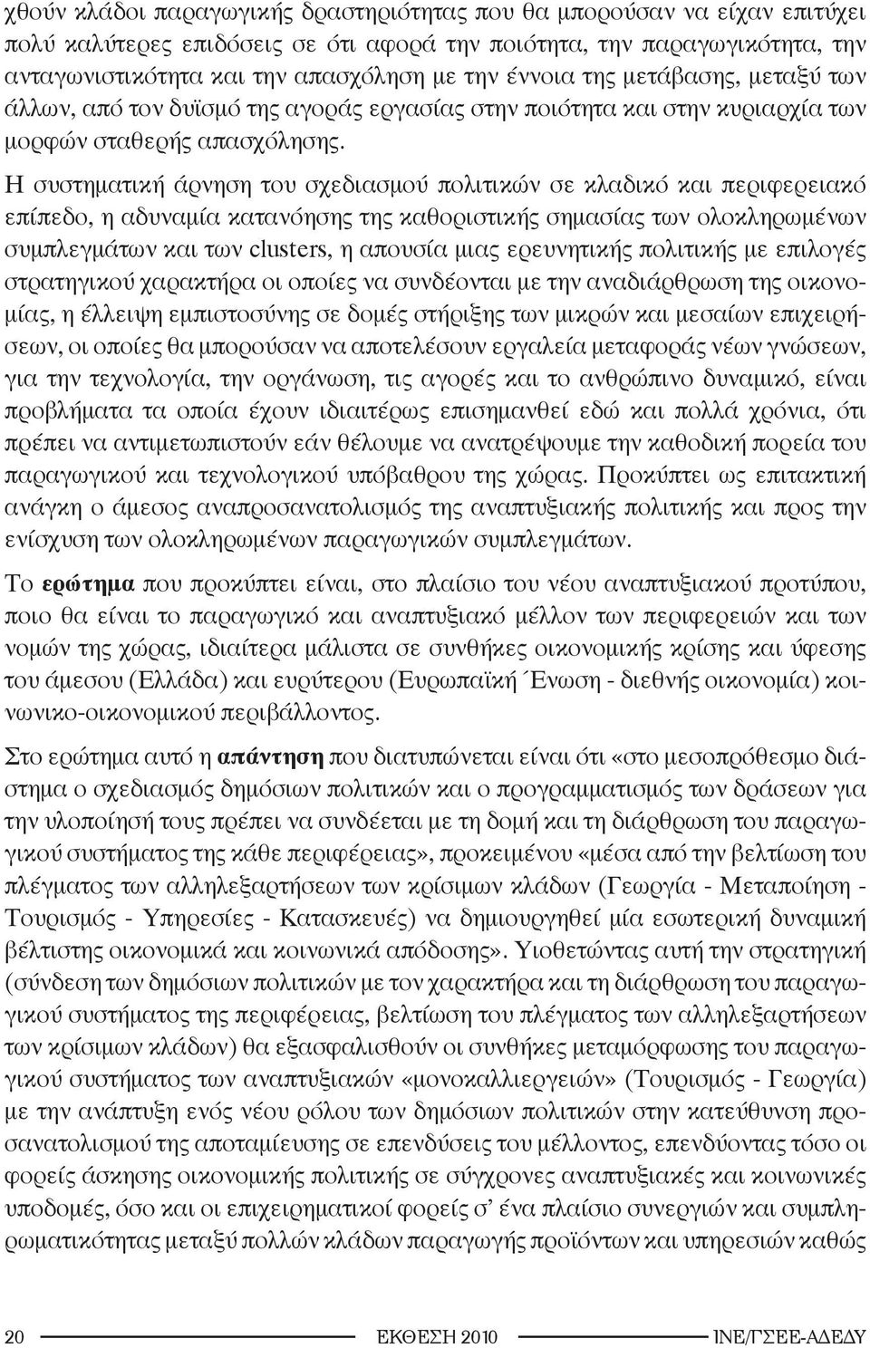 Η συστηματική άρνηση του σχεδιασμού πολιτικών σε κλαδικό και περιφερειακό επίπεδο, η αδυναμία κατανόησης της καθοριστικής σημασίας των ολοκληρωμένων συμπλεγμάτων και των clusters, η απουσία μιας