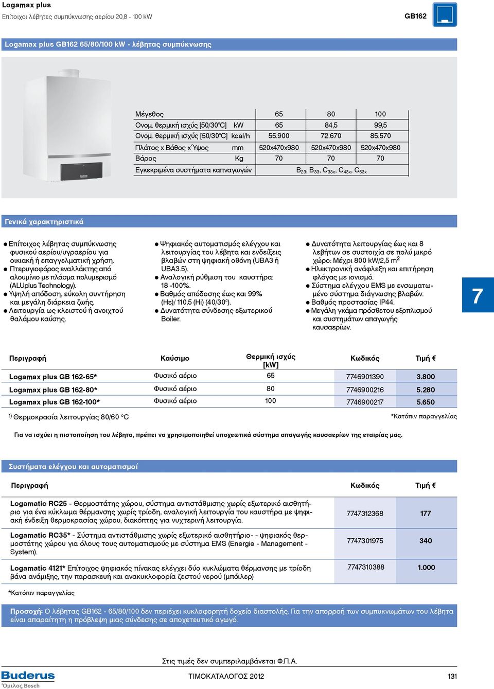570 Πλάτος x Βάθος x Ύψος mm 520x470x980 520x470x980 520x470x980 Βάρος Kg 70 70 70 Εγκεκριμένα συστήματα καπναγωγών Β 23, Β 33, C 33x, C 43x, C 53x Γενικά χαρακτηριστικά Επίτοιχος λέβητας συμπύκνωσης